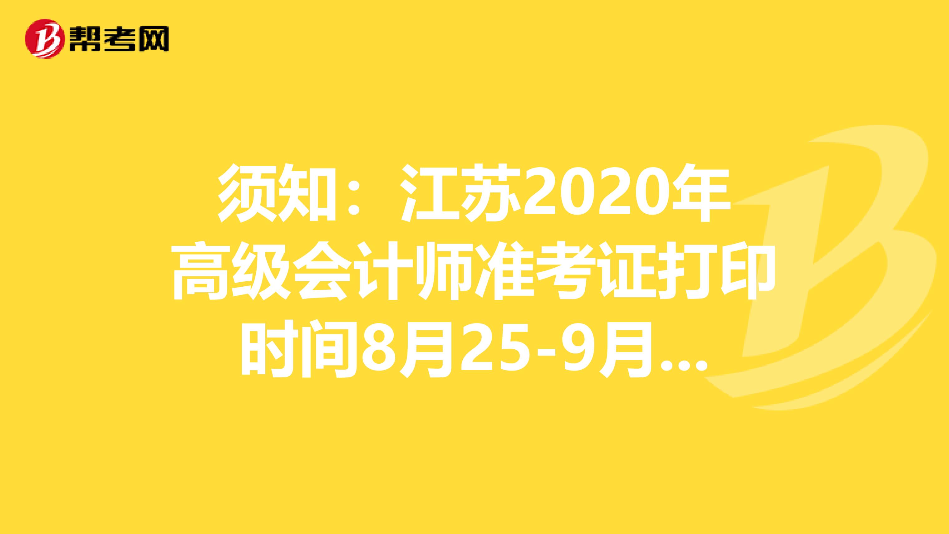 须知：江苏2020年高级会计师准考证打印时间8月25-9月6日