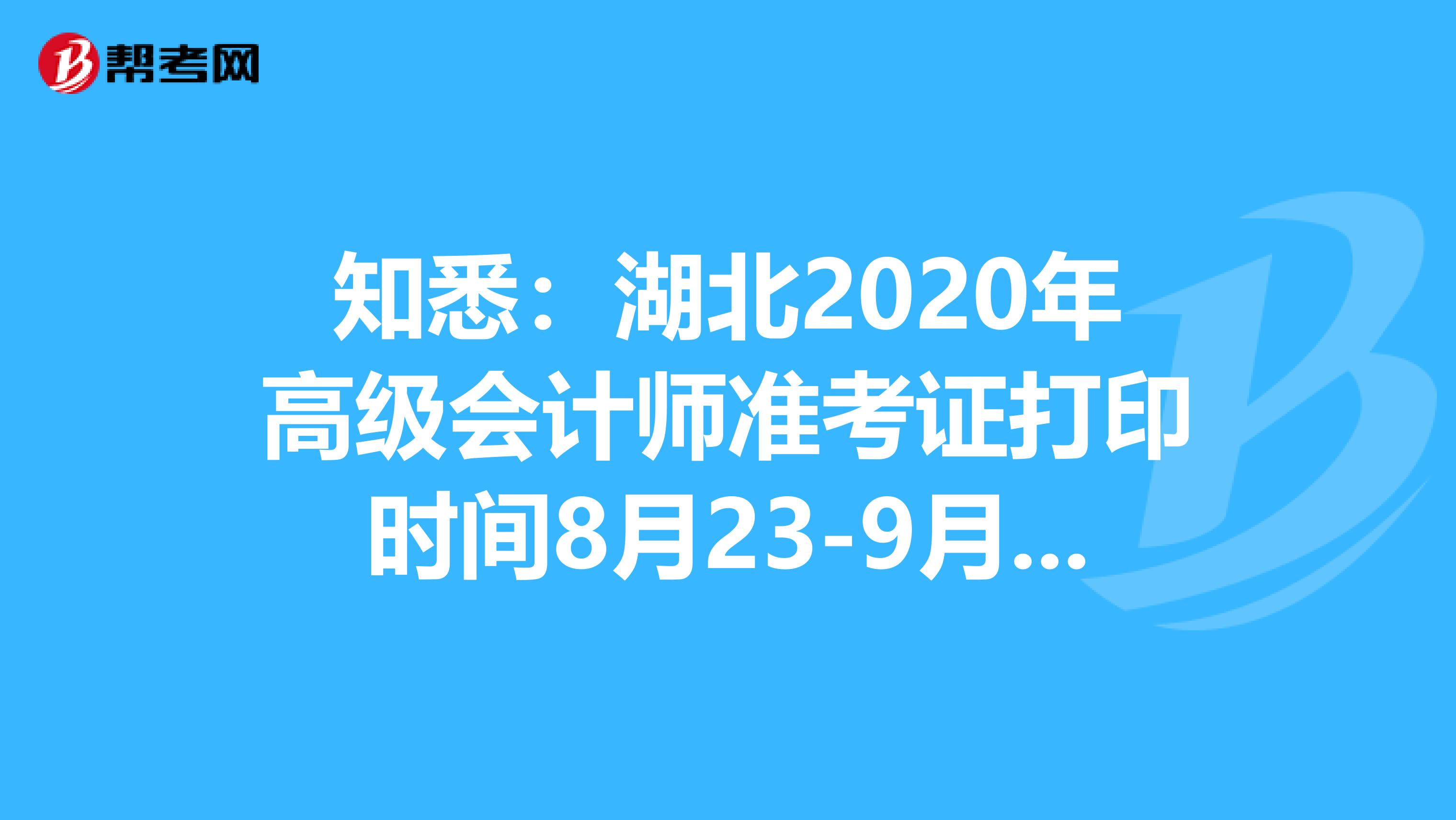 知悉：湖北2020年高级会计师准考证打印时间8月23-9月1日