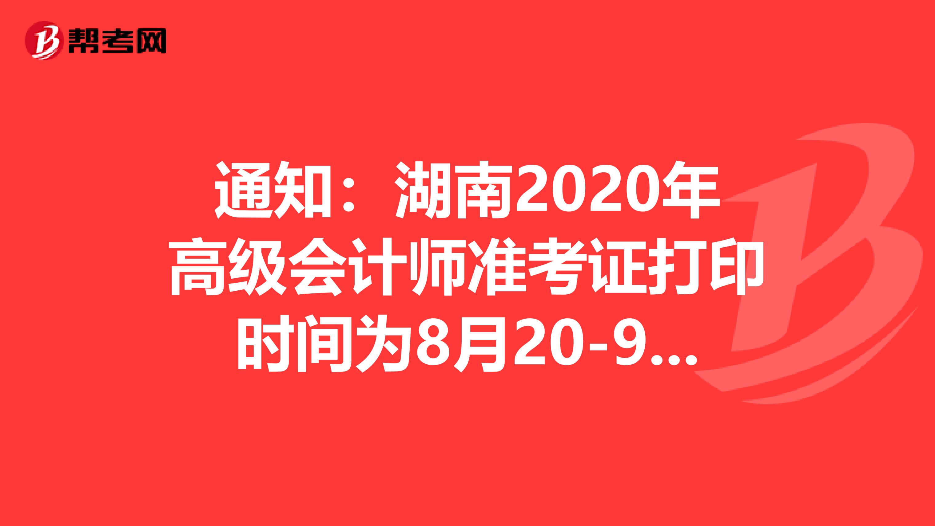 通知：湖南2020年高级会计师准考证打印时间为8月20-9月4日