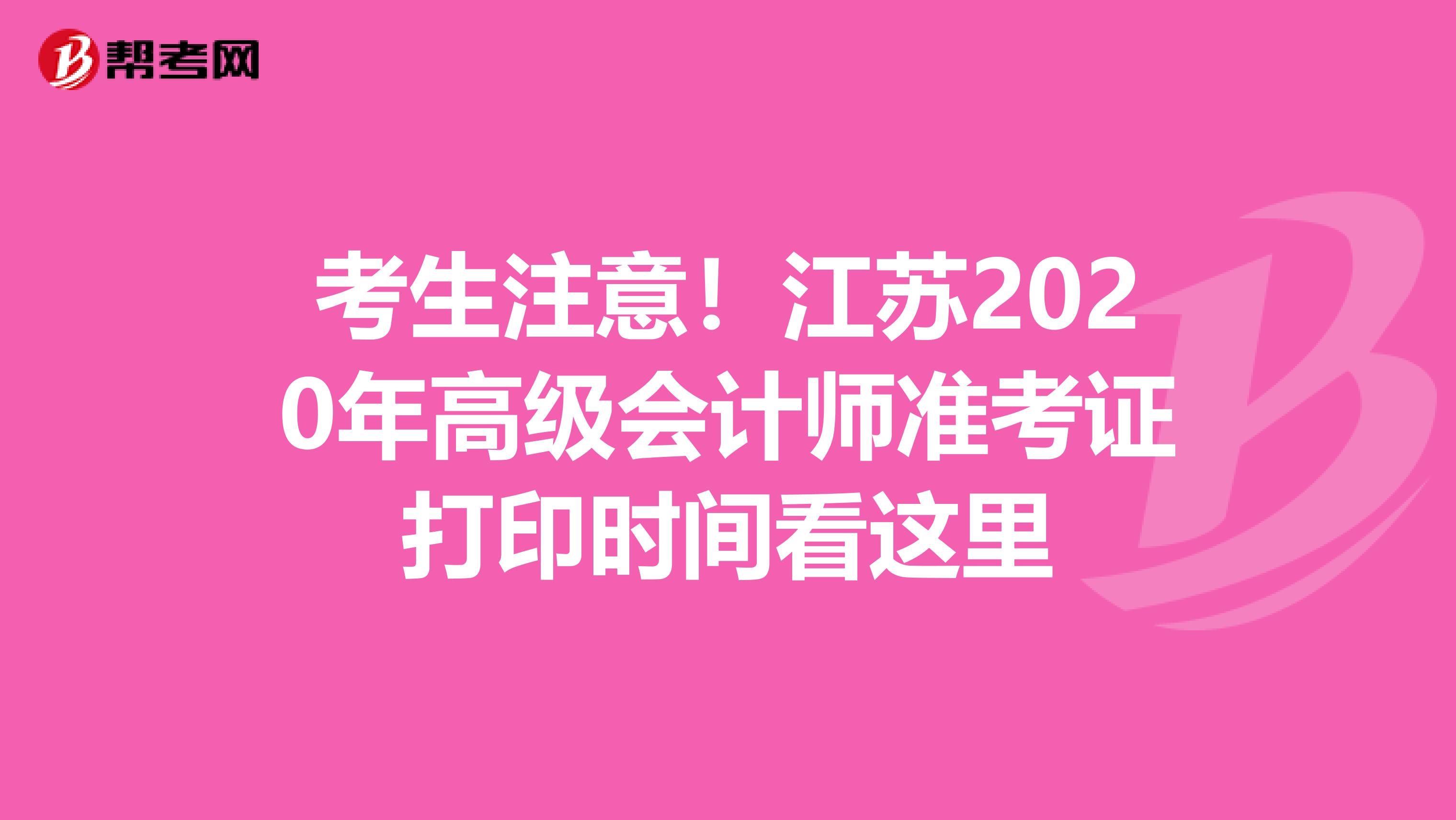 考生注意！江蘇2020年高級會計師準考證打印時間看這里