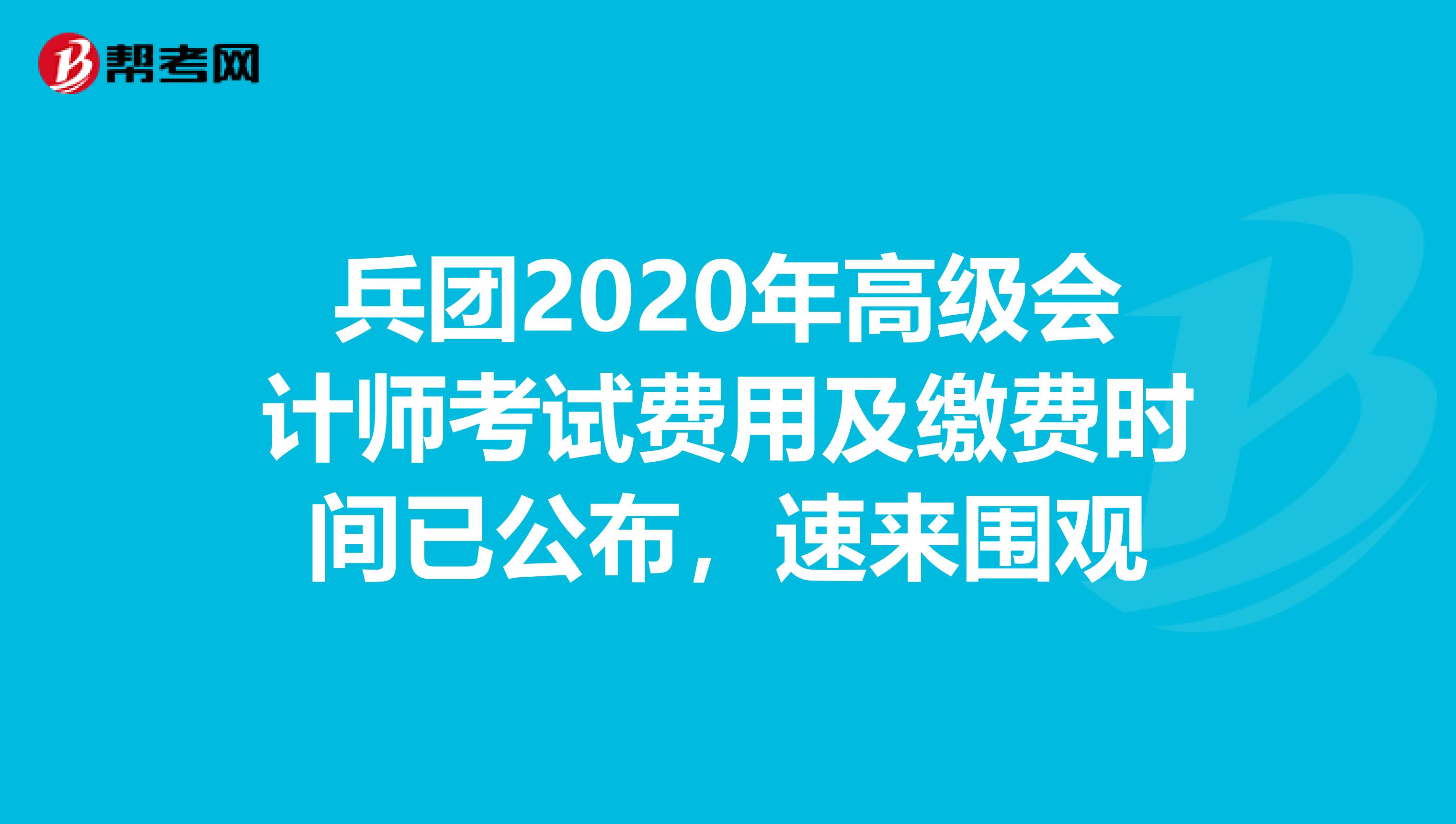 兵团2020年高级会计师考试费用及缴费时间已公布，速来围观