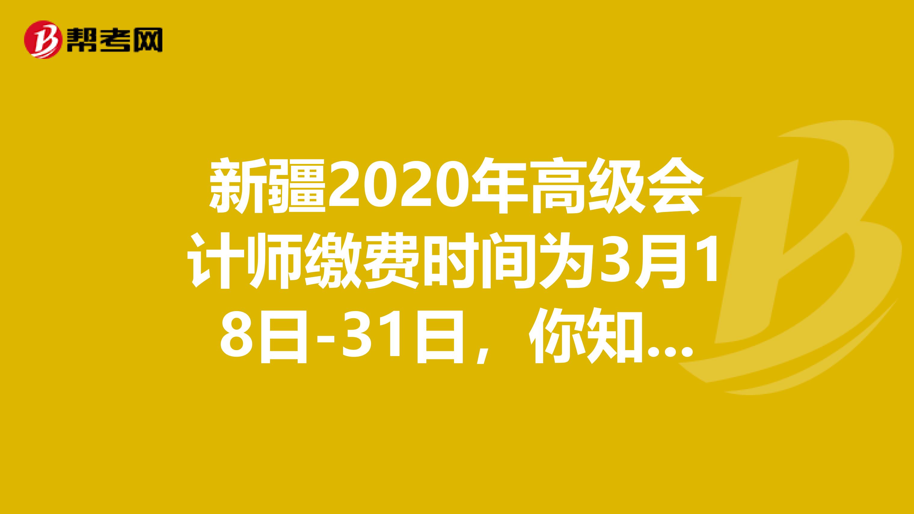 新疆2020年高级会计师缴费时间为3月18日-31日，你知道吗？