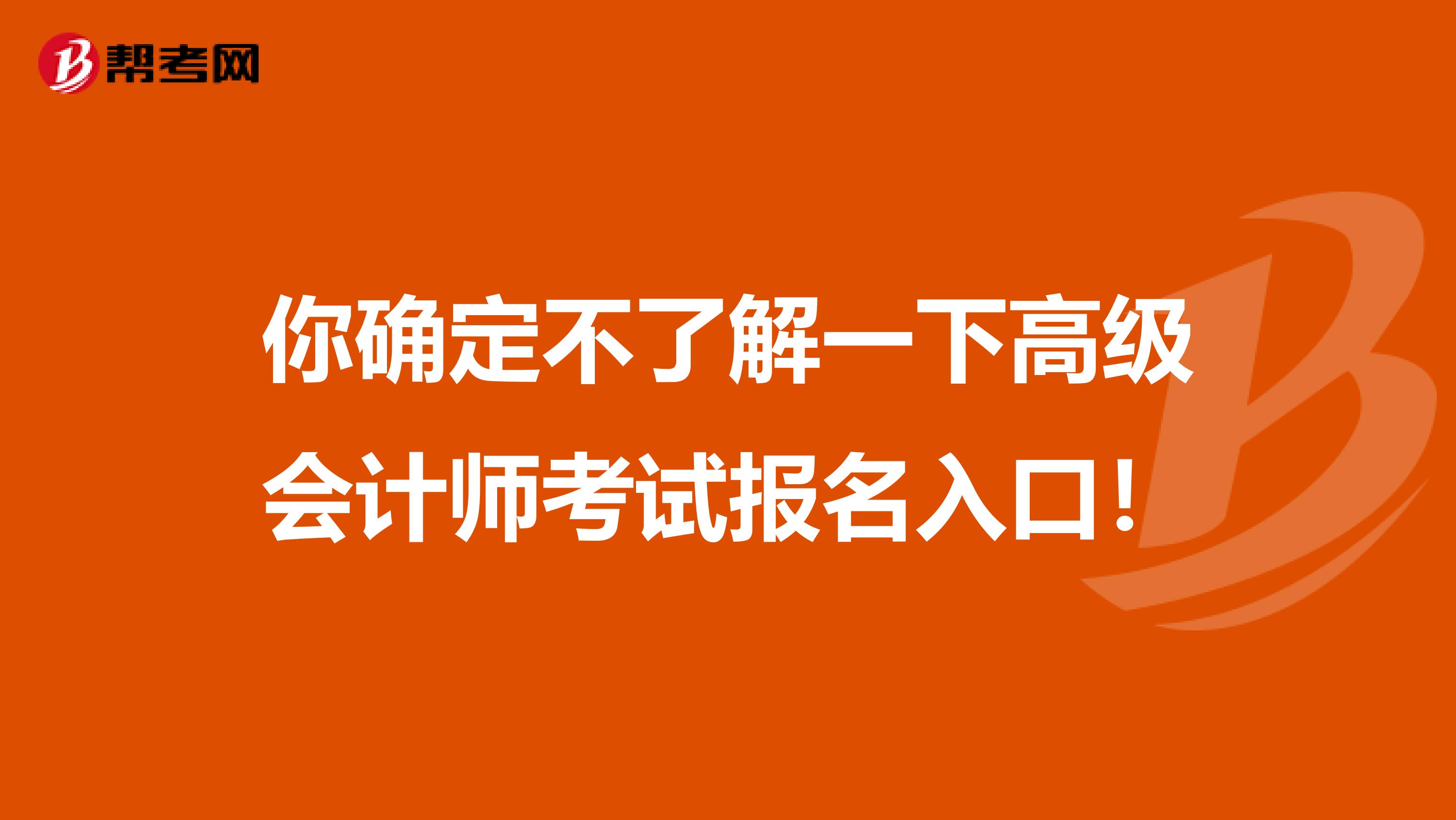 你确定不了解一下高级会计师考试报名入口！