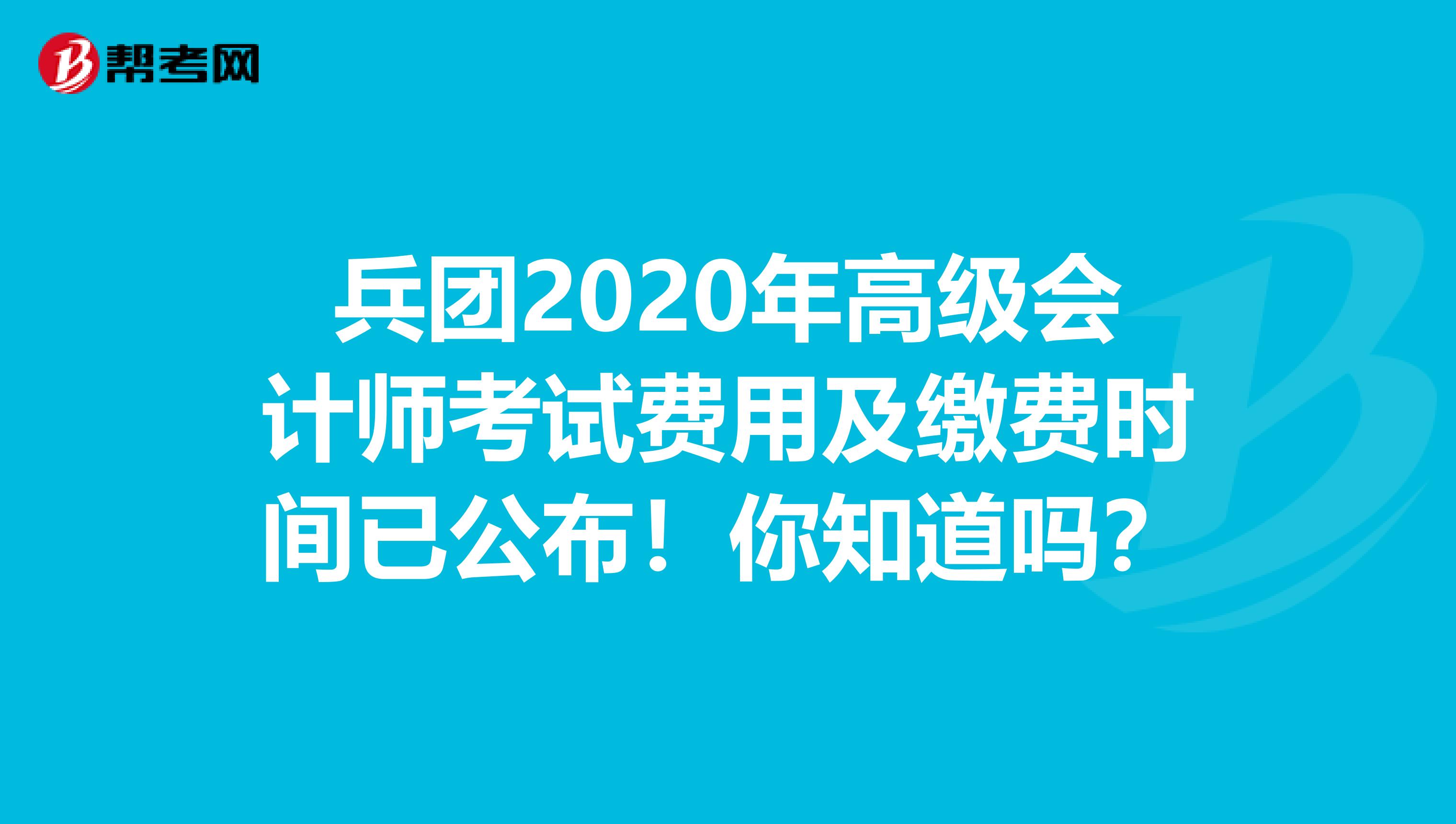 兵团2020年高级会计师考试费用及缴费时间已公布！你知道吗？