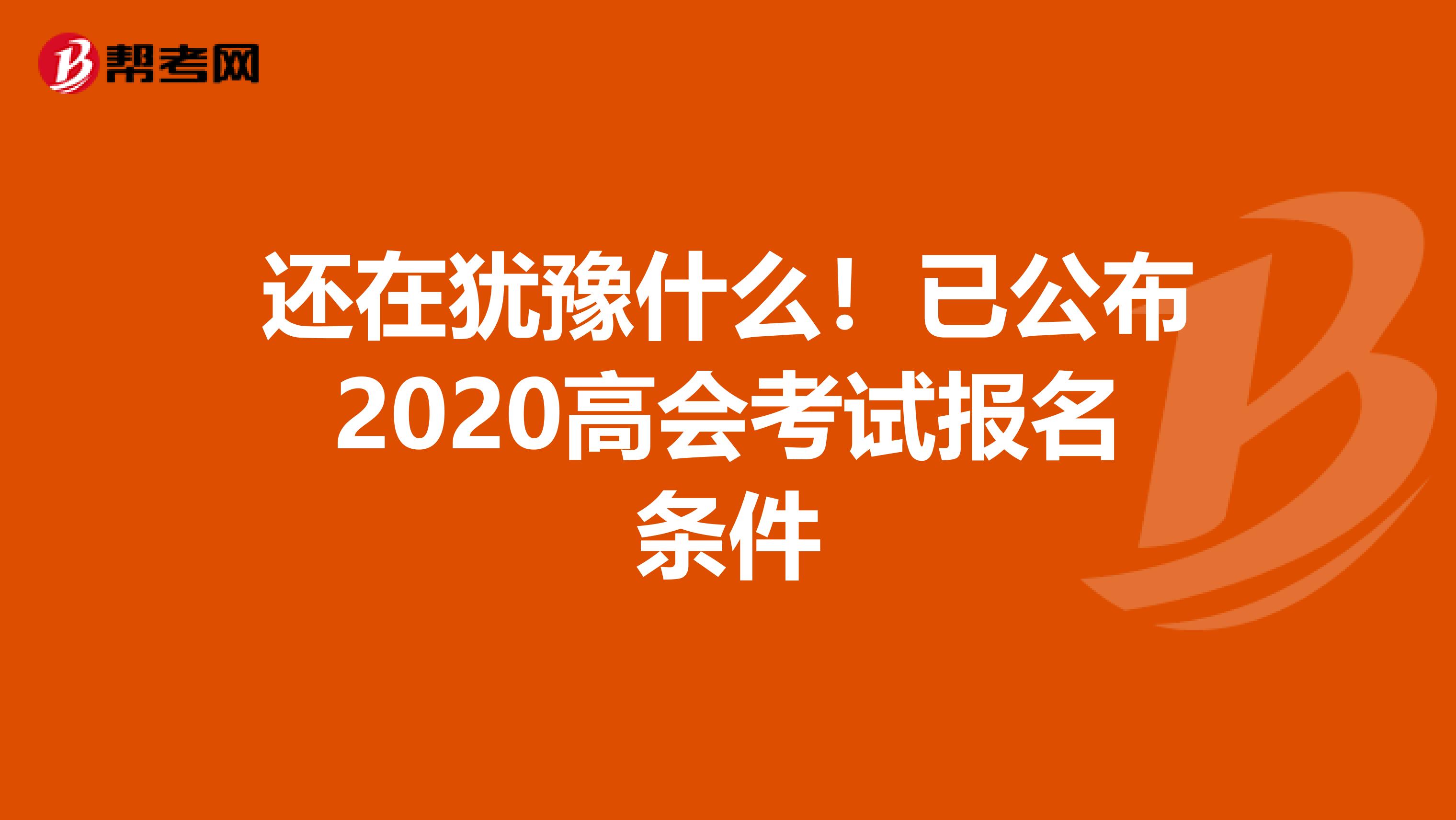 还在犹豫什么！已公布2020高会考试报名条件