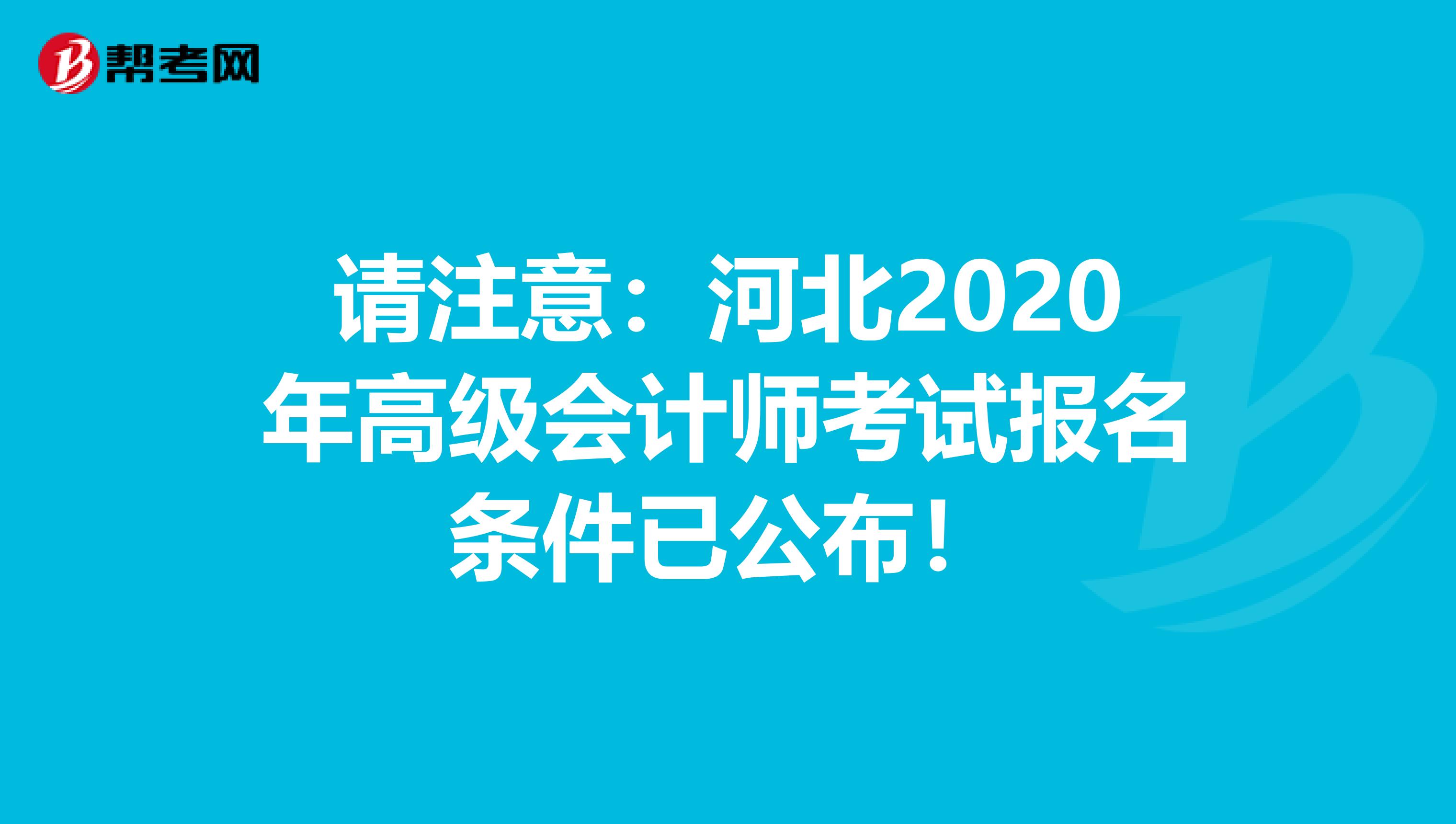 请注意：河北2020年高级会计师考试报名条件已公布！