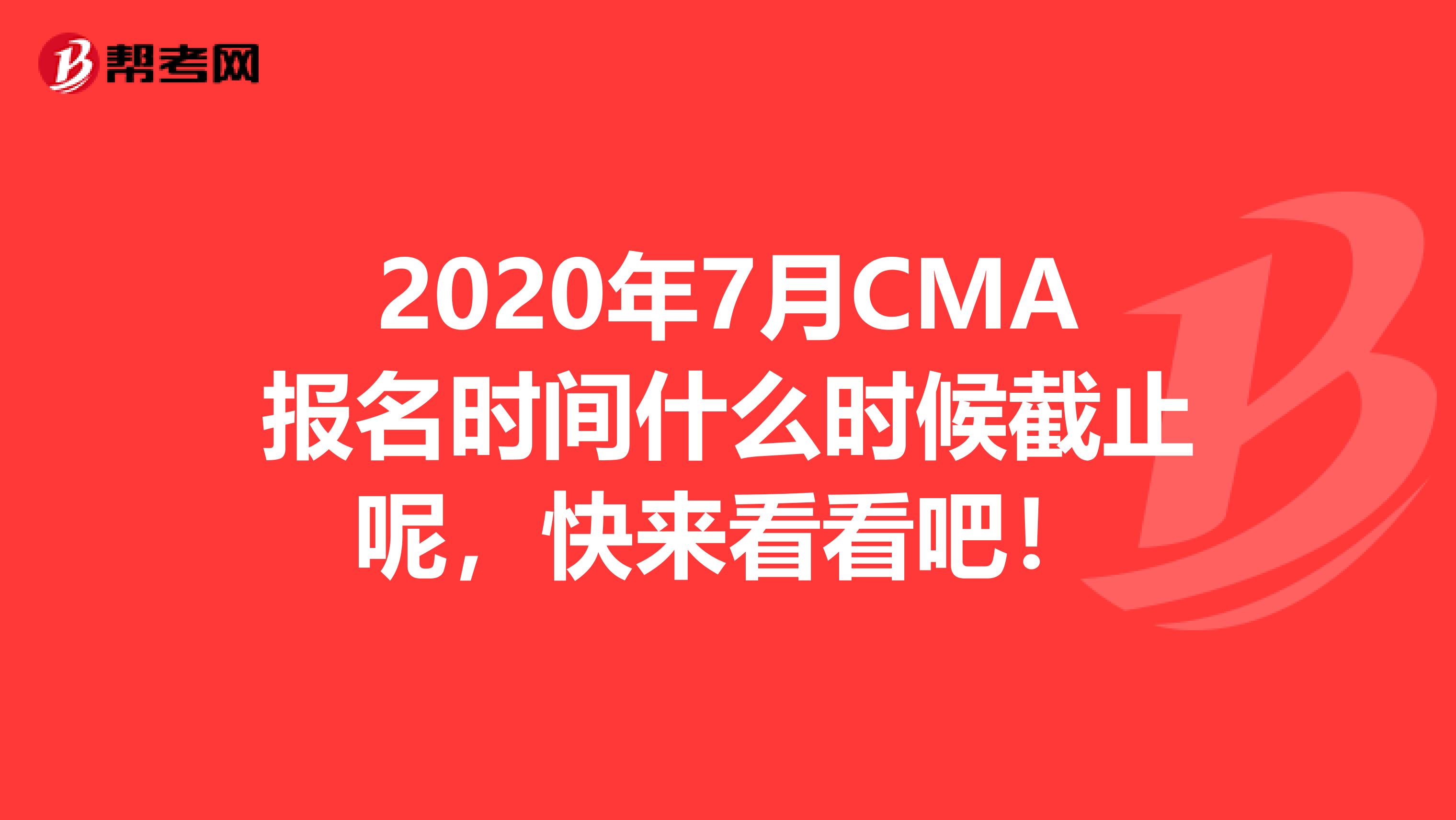 2020年7月CMA報名時間什么時候截止呢，快來看看吧！