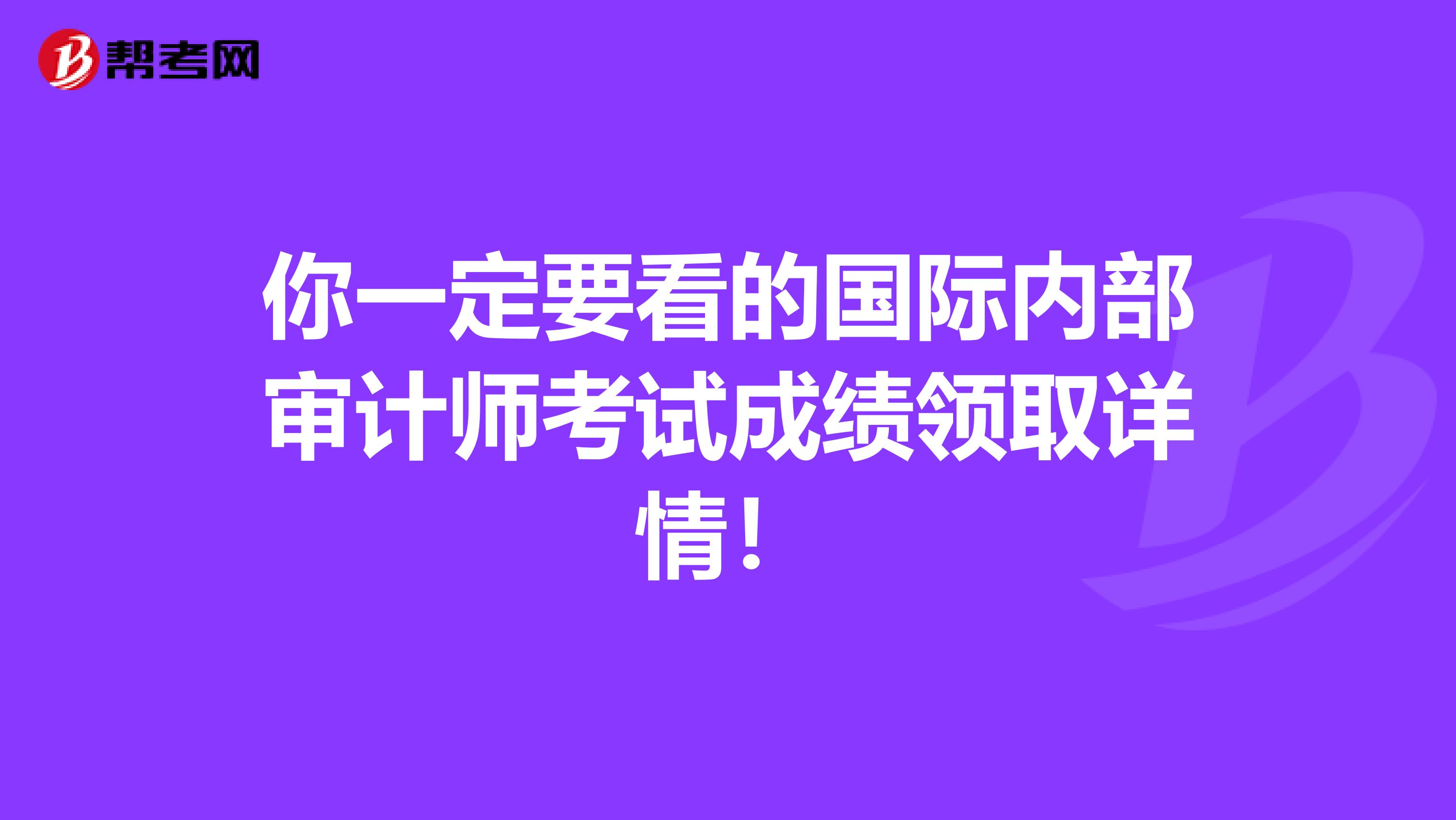 你一定要看的国际内部审计师考试成绩领取详情！