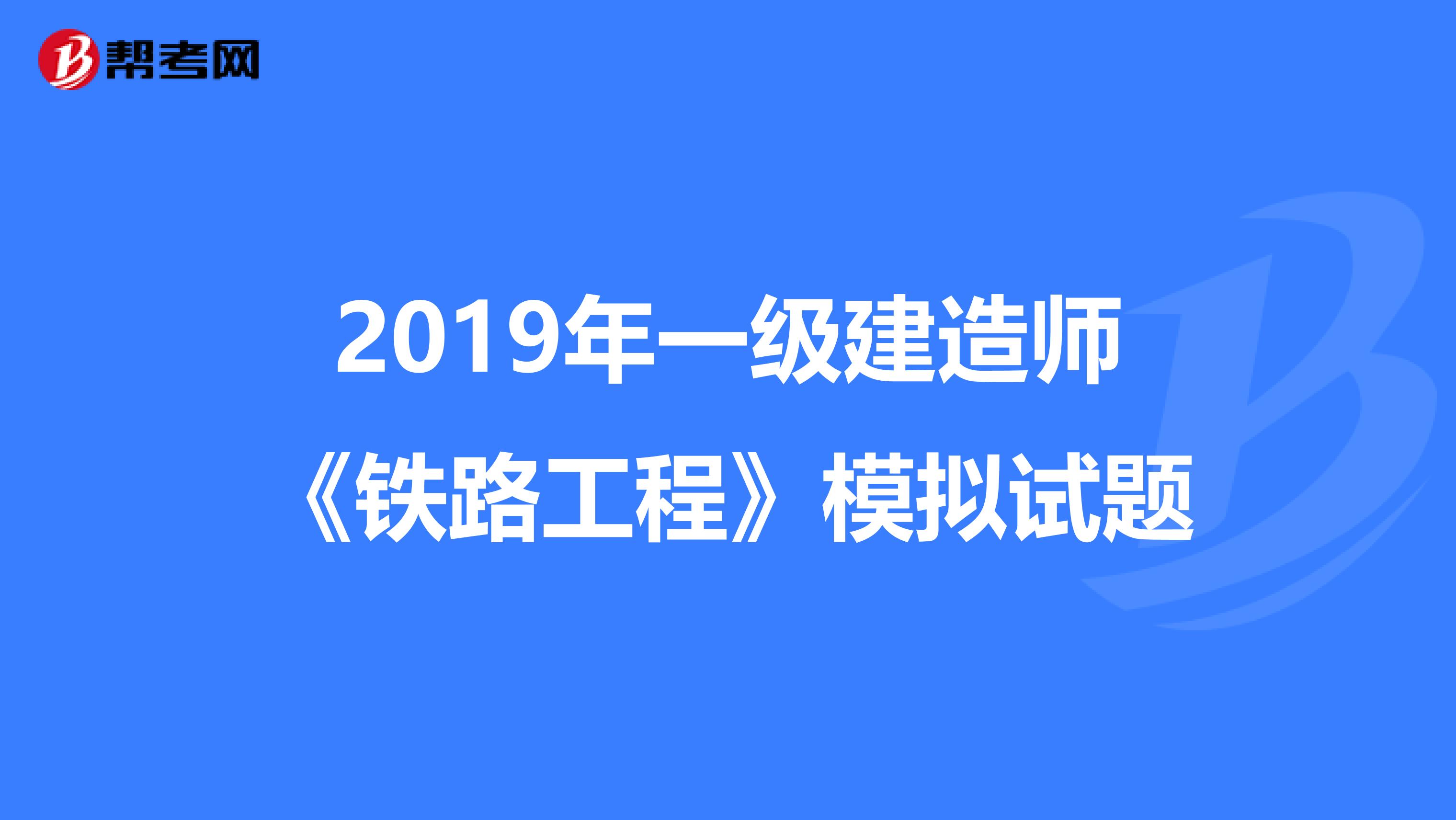 2019年一级建造师《铁路工程》模拟试题