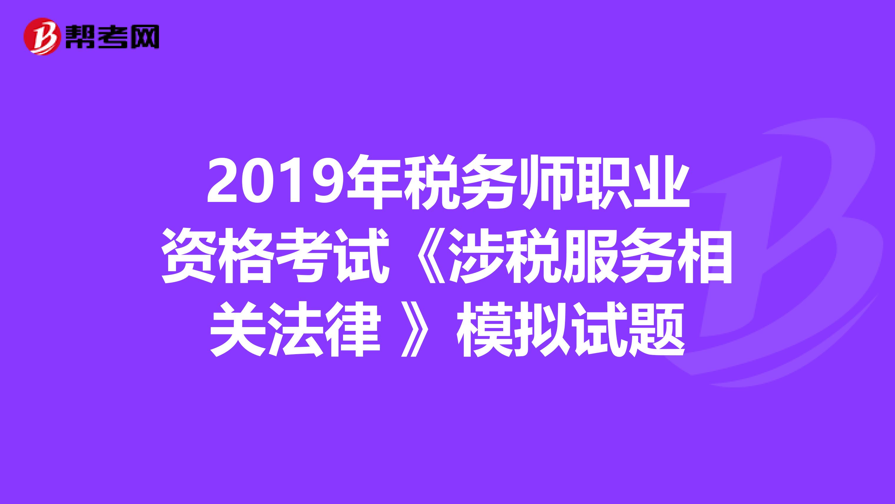 2019年税务师职业资格考试《涉税服务相关法律 》模拟试题