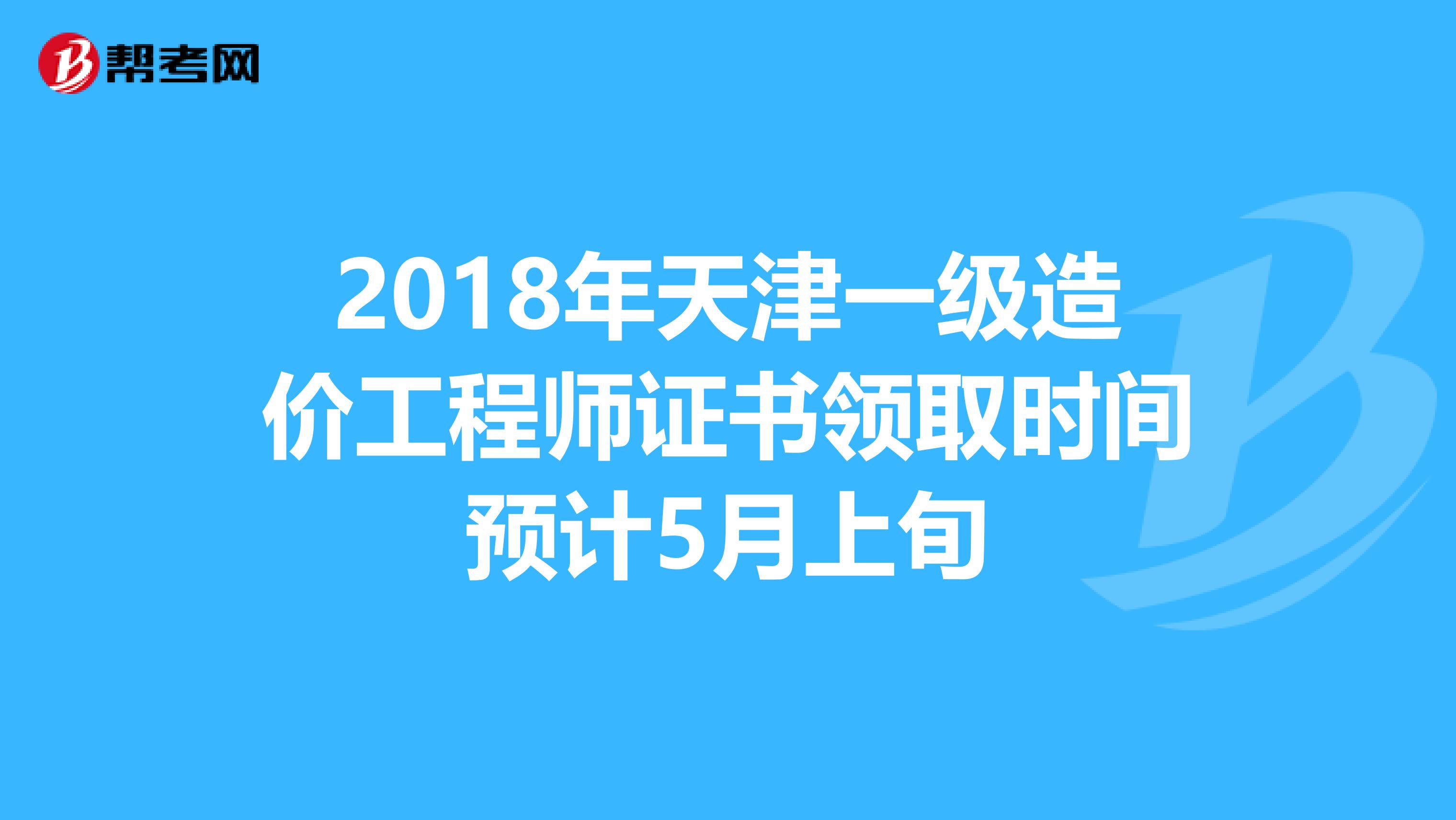 2018年天津一级造价工程师证书领取时间预计5月上旬
