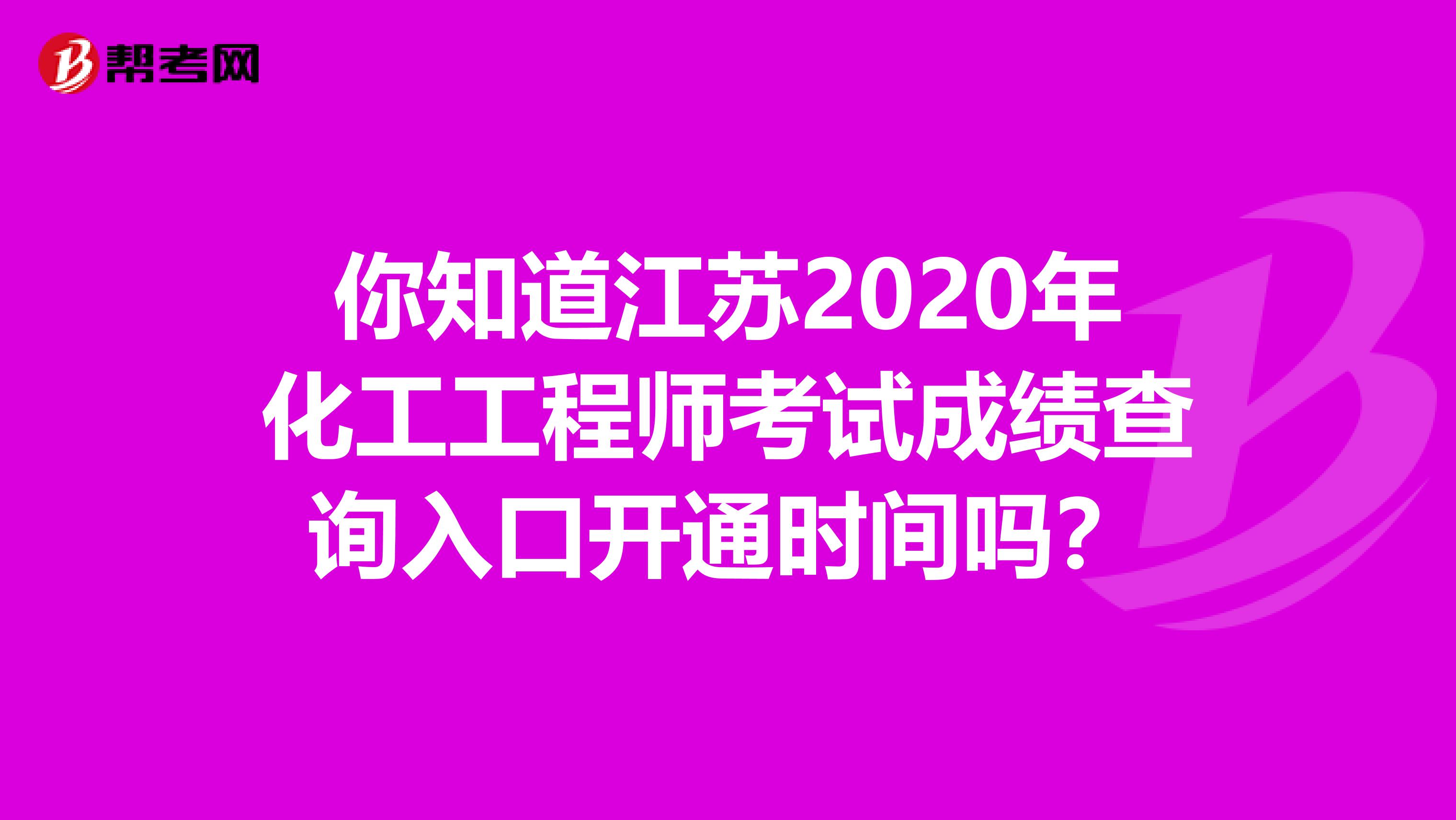你知道江苏2020年化工工程师考试成绩查询入口开通时间吗？