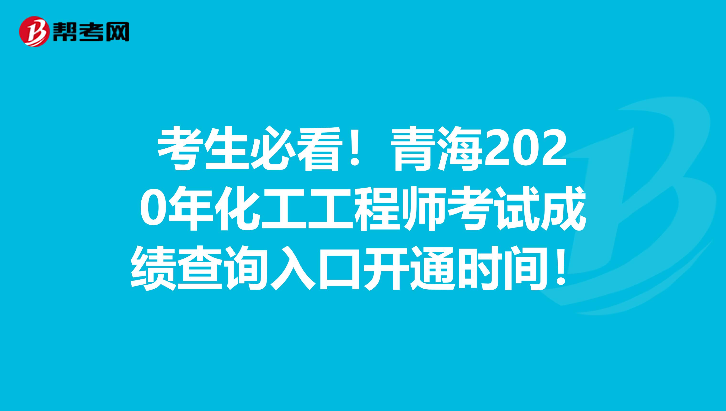 考生必看！青海2020年化工工程师考试成绩查询入口开通时间！