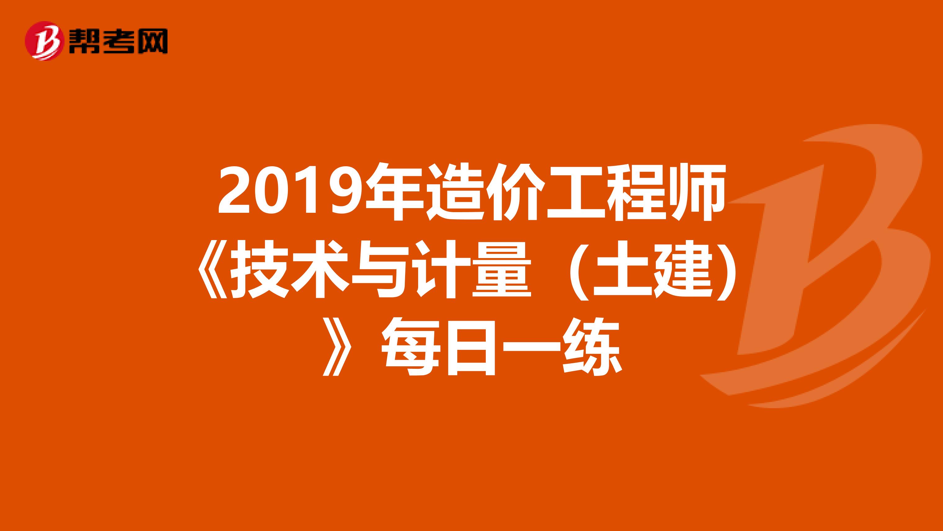 2019年造价工程师《技术与计量（土建）》每日一练