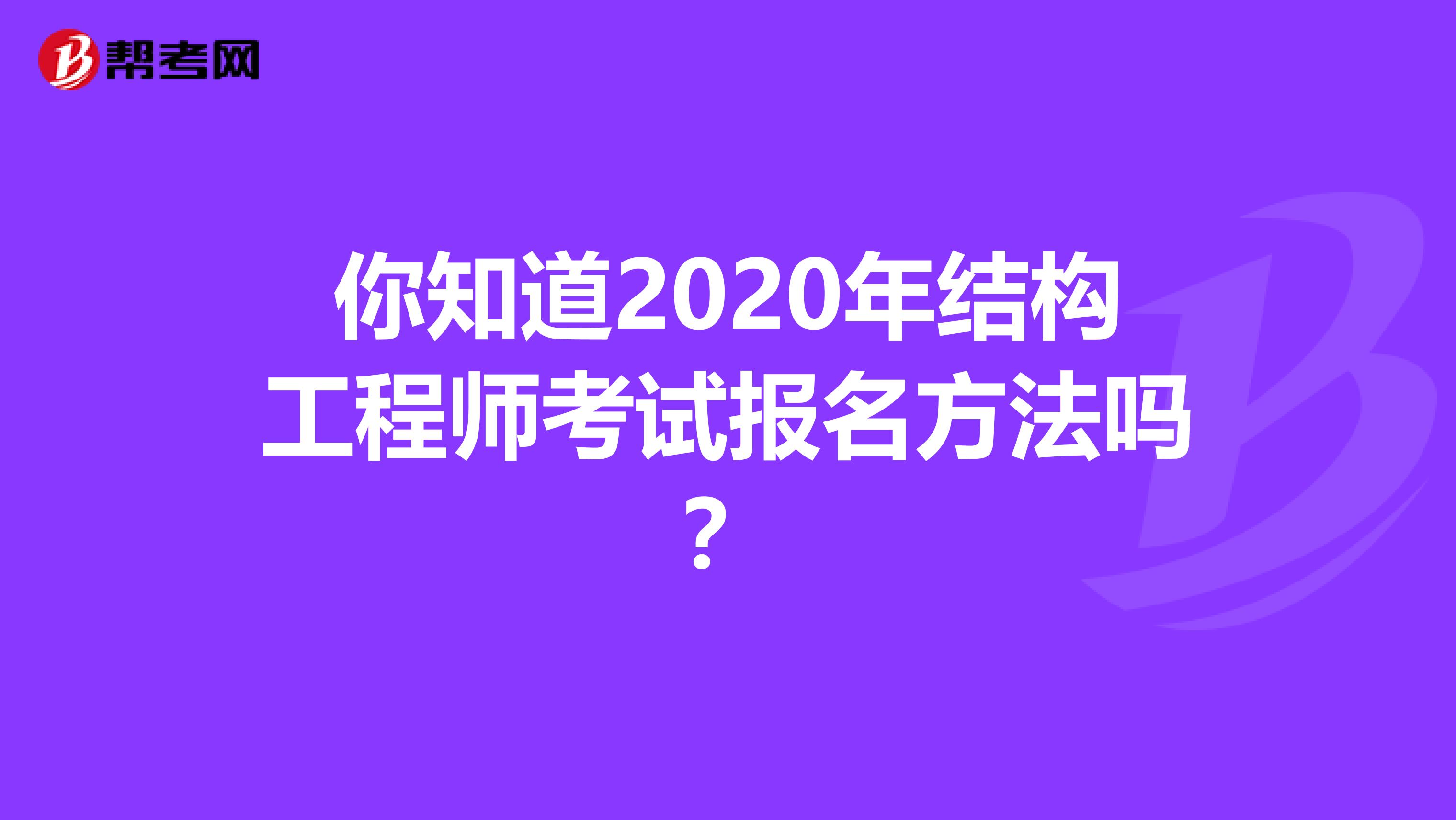 你知道2020年结构工程师考试报名方法吗？
