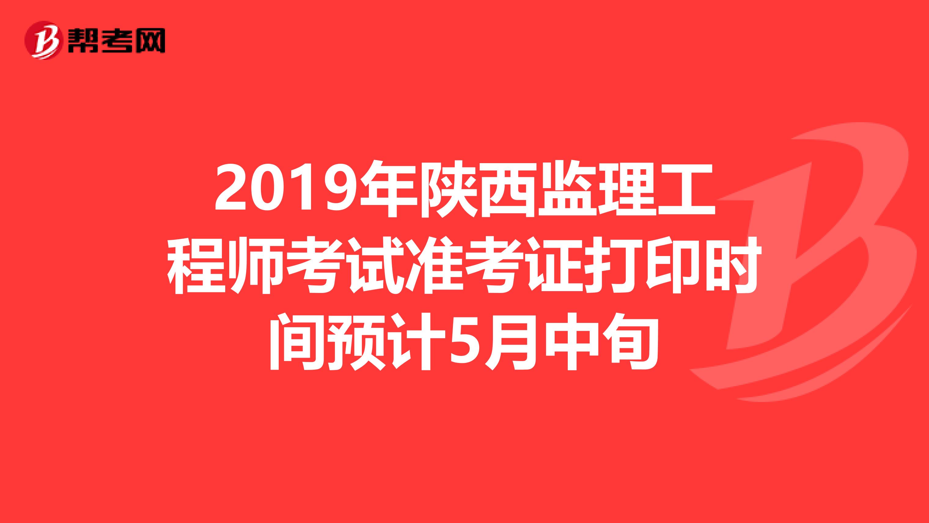 2019年陕西监理工程师考试准考证打印时间预计5月中旬