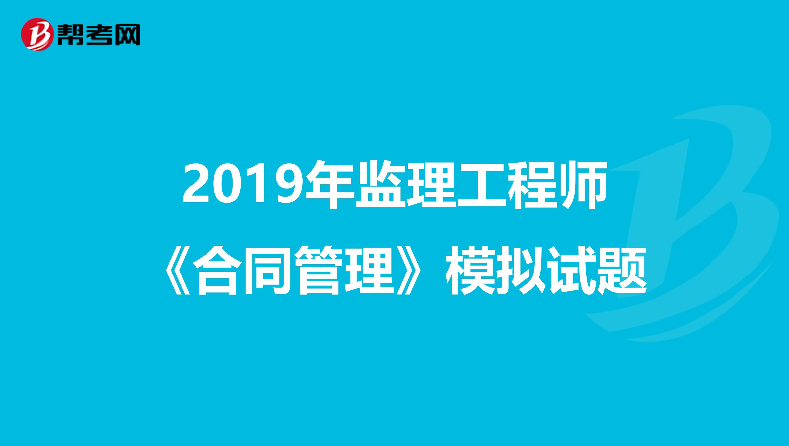 2019年监理工程师《合同管理》模拟试题