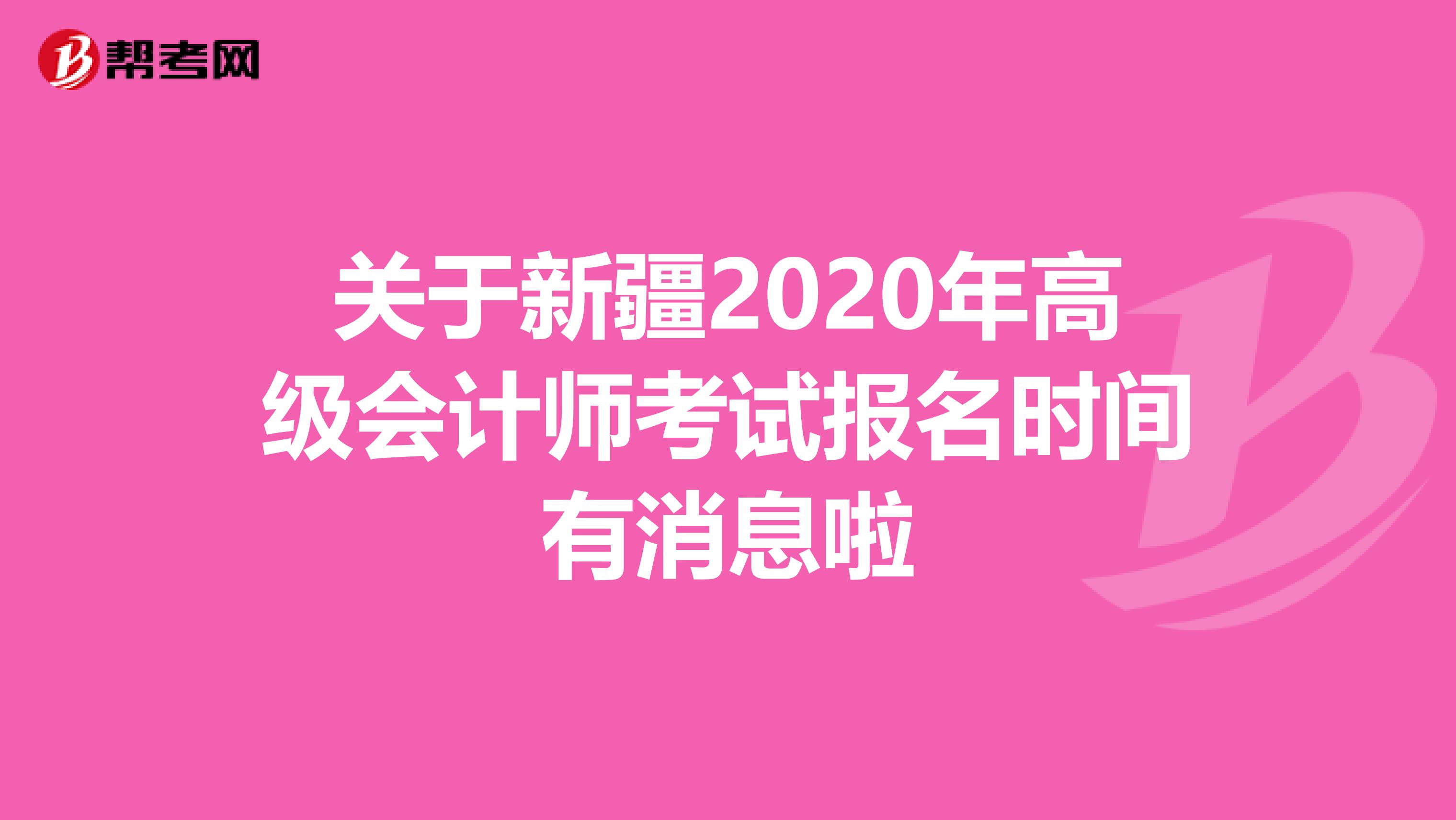 關(guān)于新疆2020年高級(jí)會(huì)計(jì)師考試報(bào)名時(shí)間有消息啦