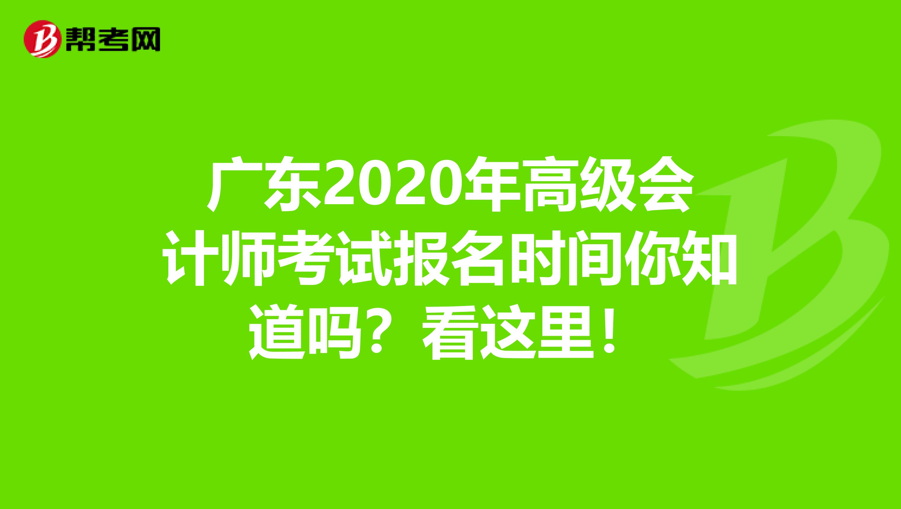 廣東2020年高級會計師考試報名時間你知道嗎？看這里！