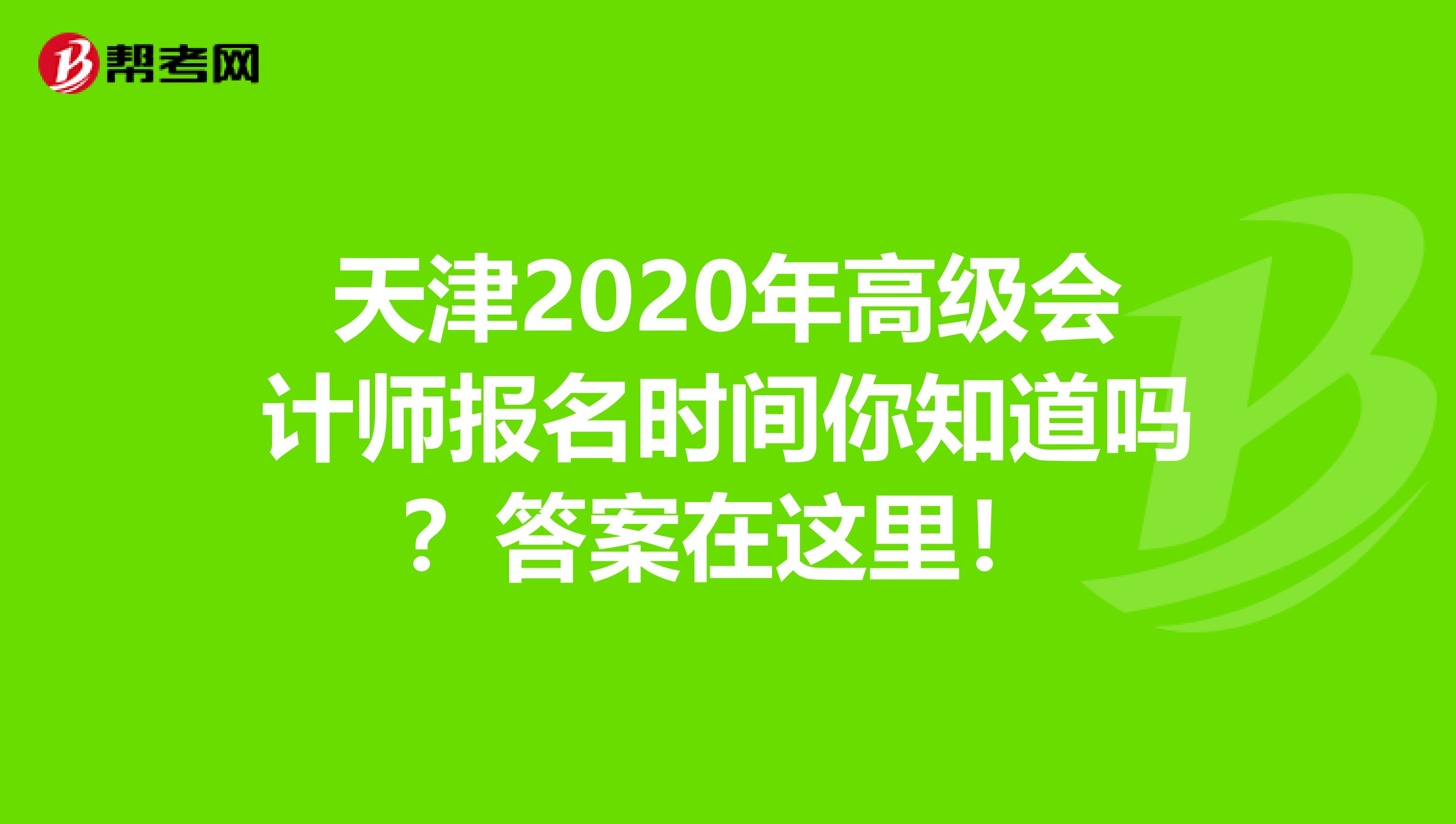 天津2020年高级会计师报名时间你知道吗？答案在这里！