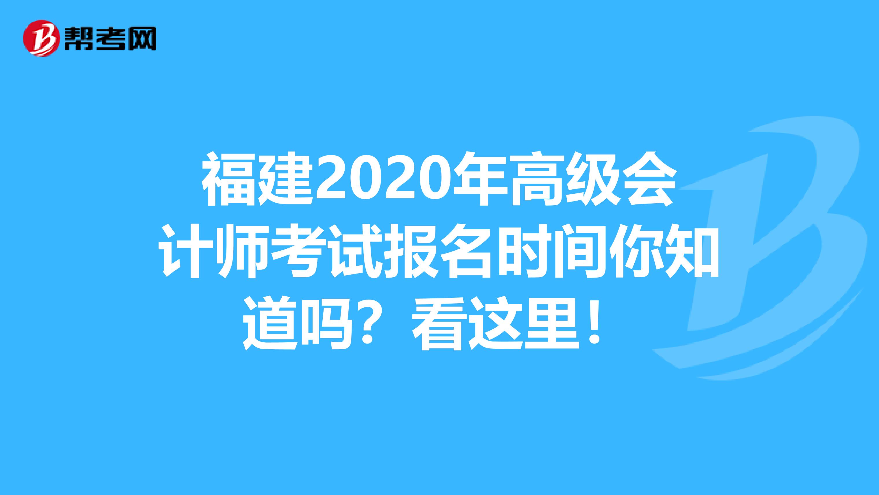 福建2020年高级会计师考试报名时间你知道吗？看这里！