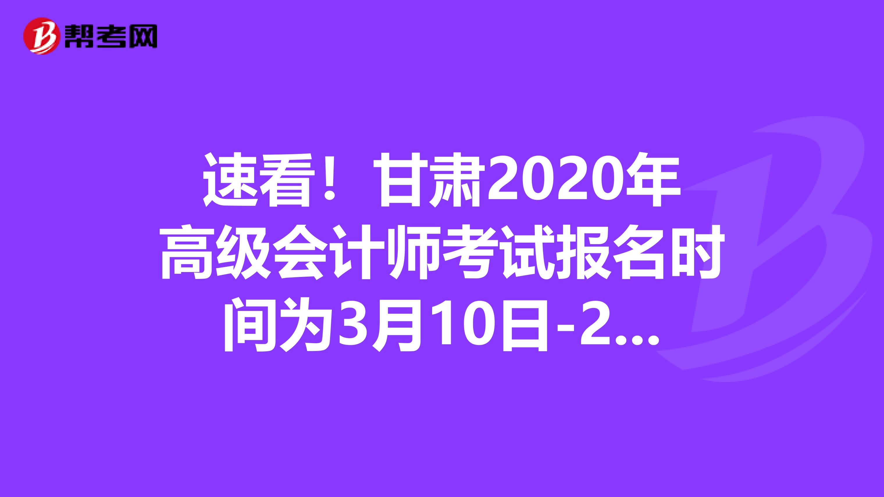 速看！甘肃2020年高级会计师考试报名时间为3月10日-29日