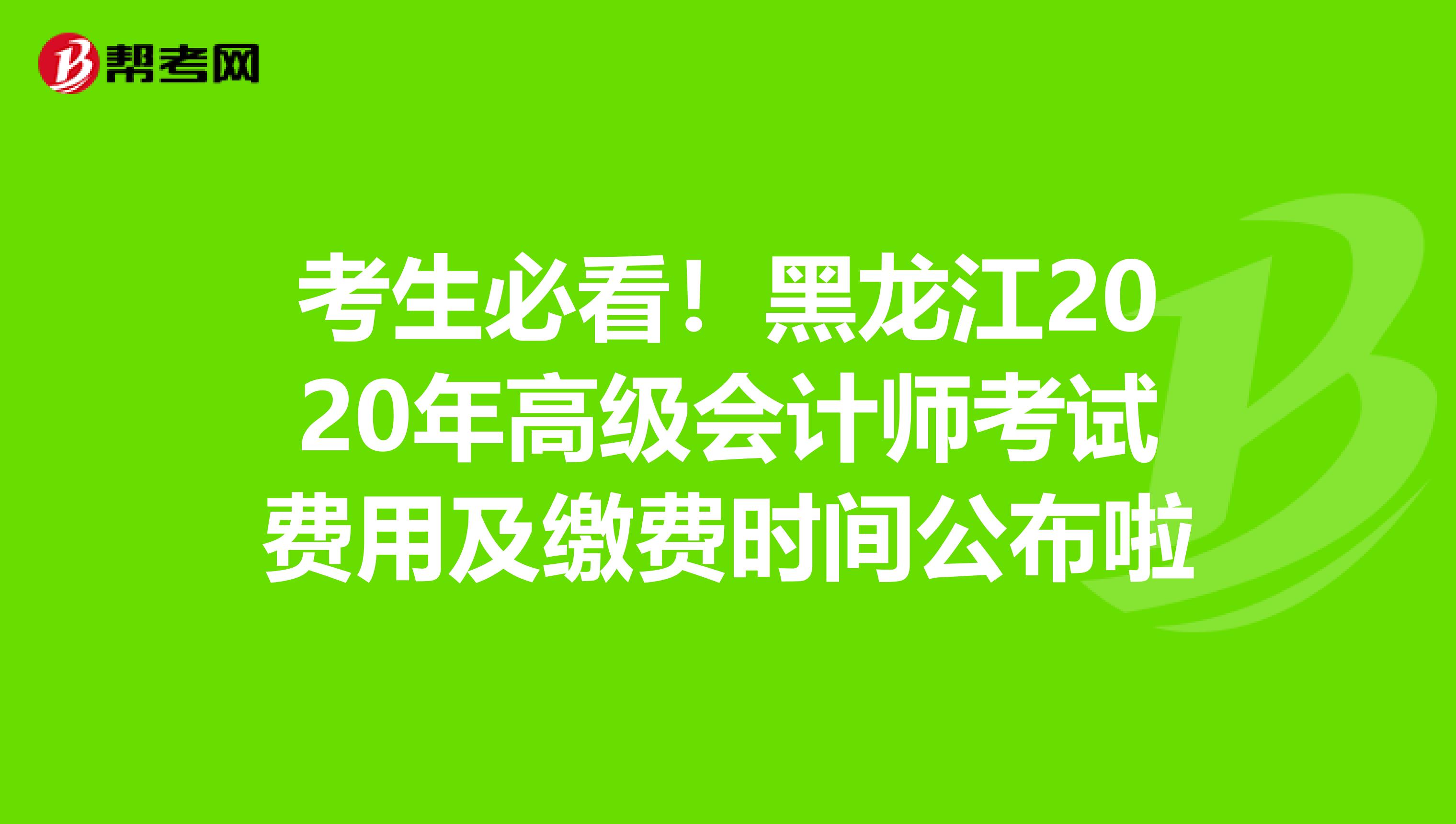 考生必看！黑龙江2020年高级会计师考试费用及缴费时间公布啦