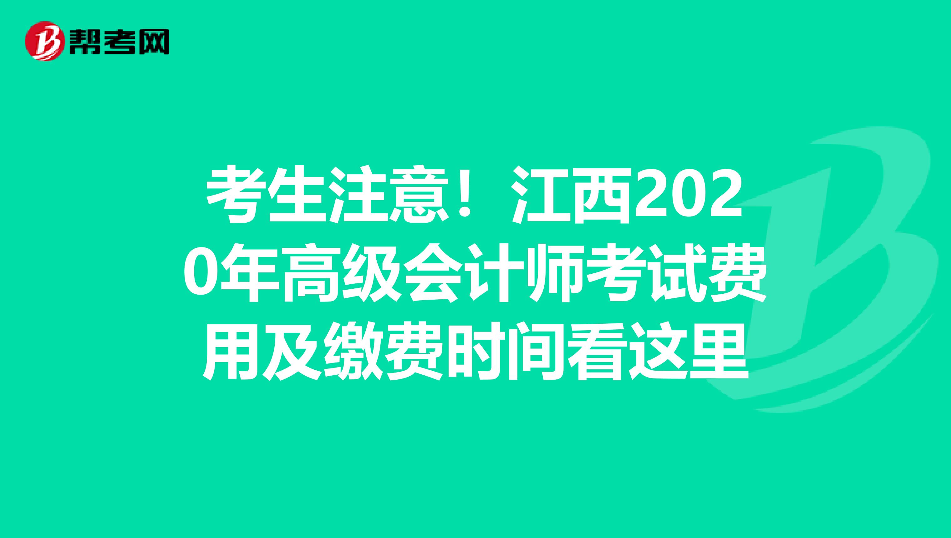 考生注意！江西2020年高级会计师考试费用及缴费时间看这里