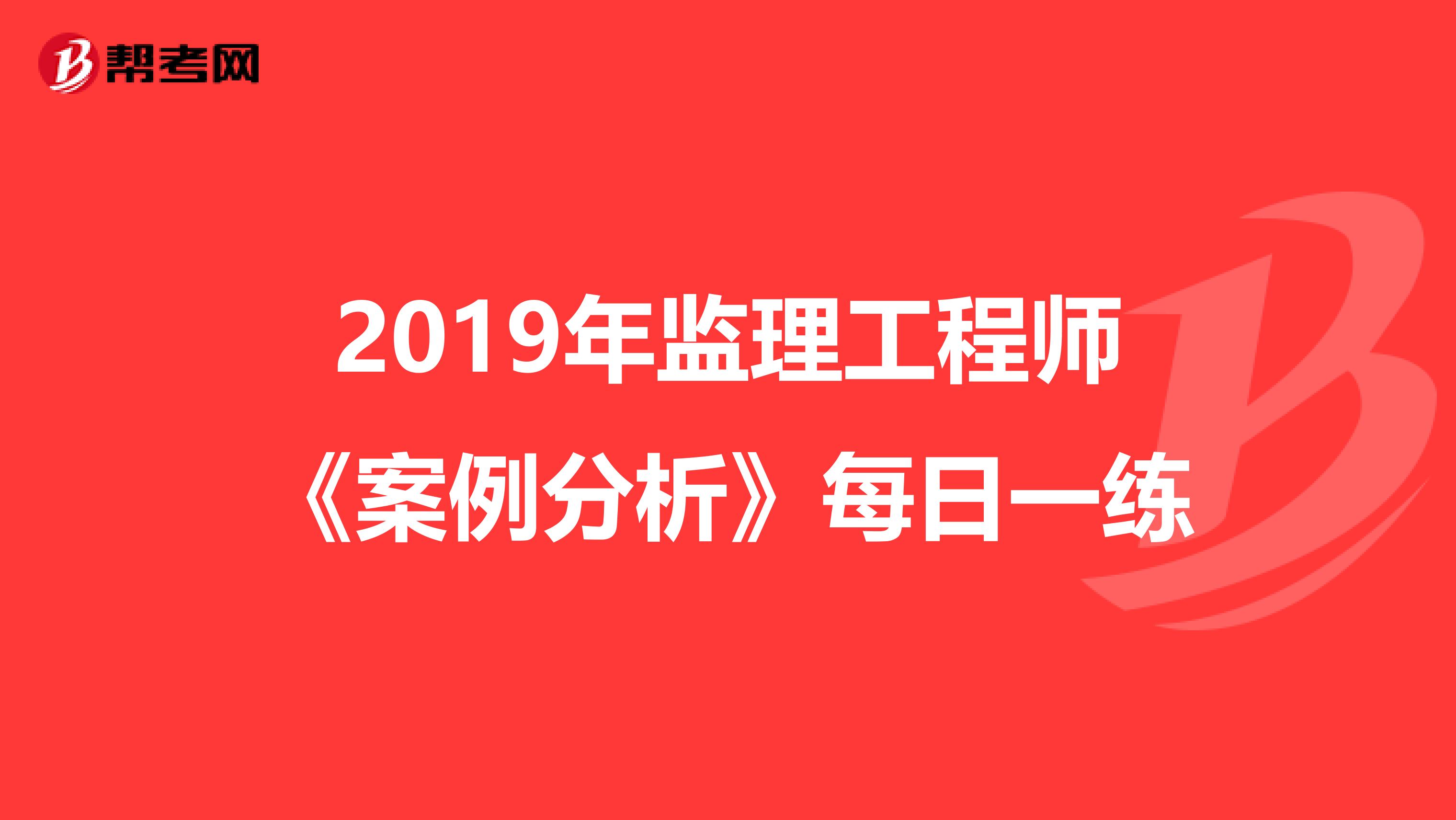 2019年监理工程师《案例分析》每日一练