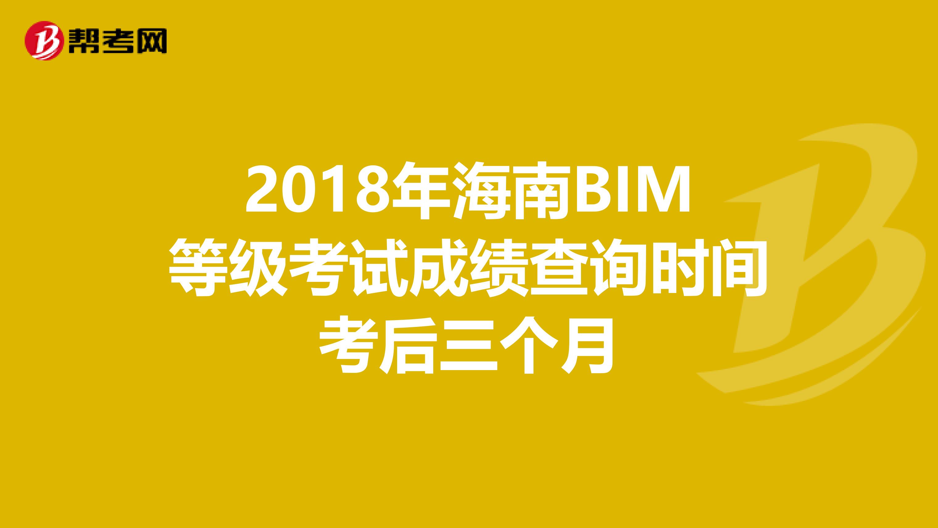 2018年海南BIM等级考试成绩查询时间考后三个月