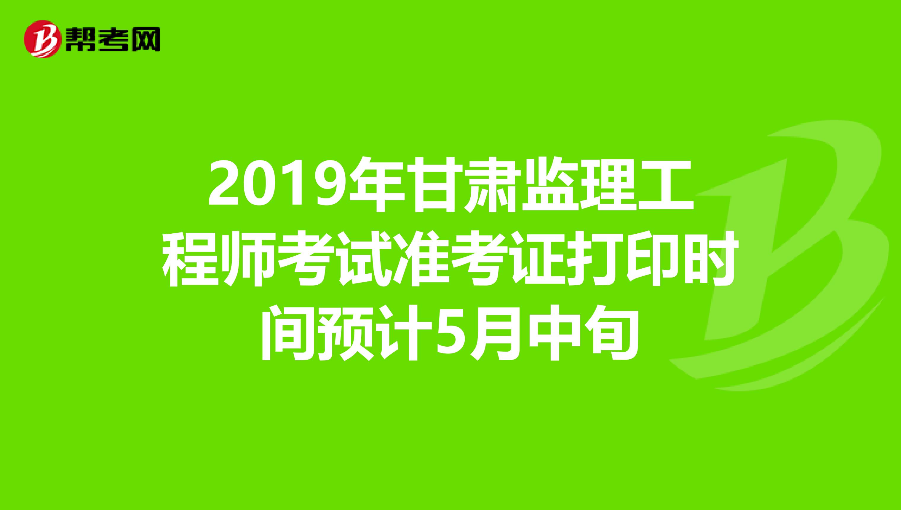2019年甘肃监理工程师考试准考证打印时间预计5月中旬