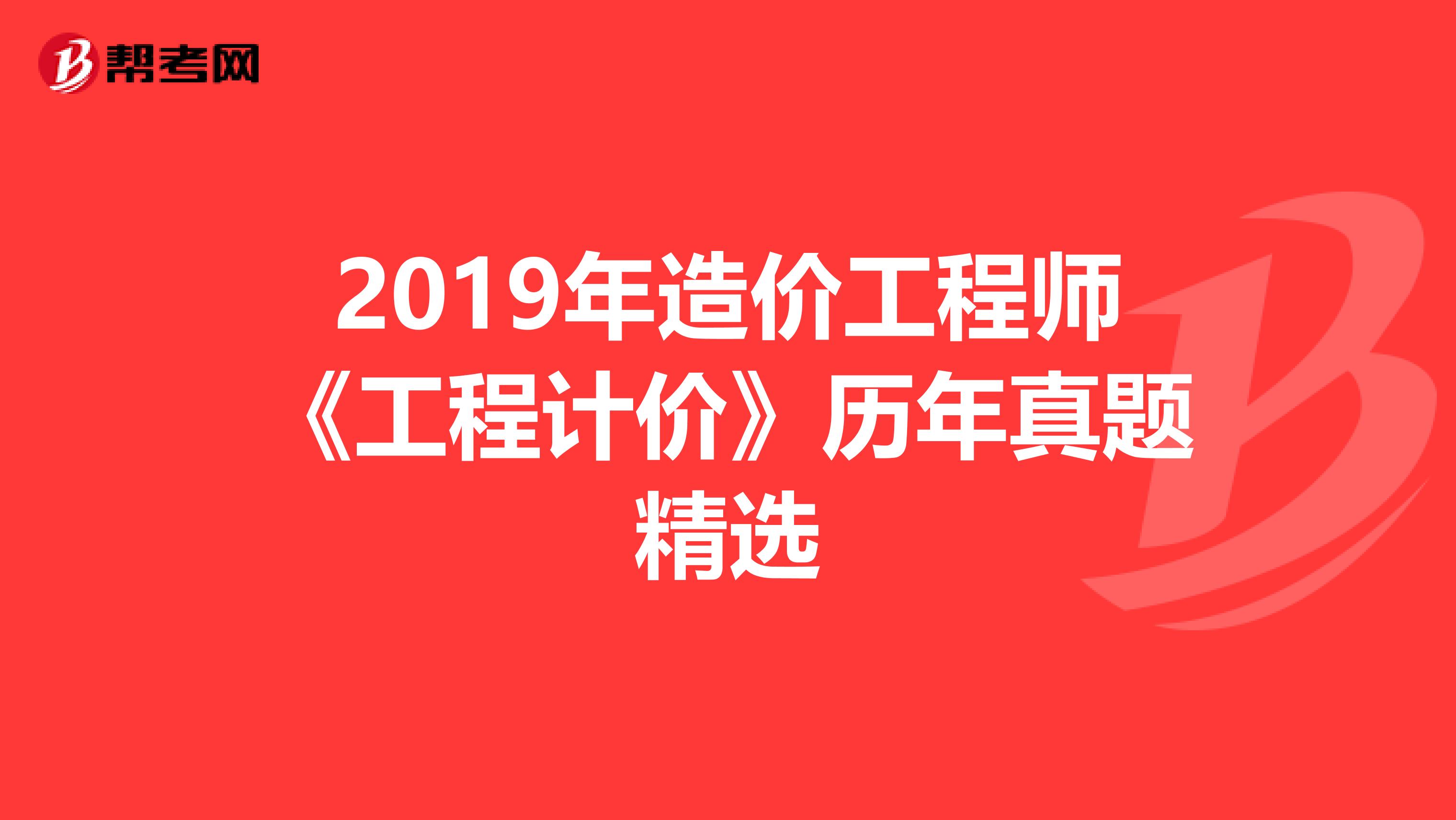 2019年造价工程师《工程计价》历年真题精选