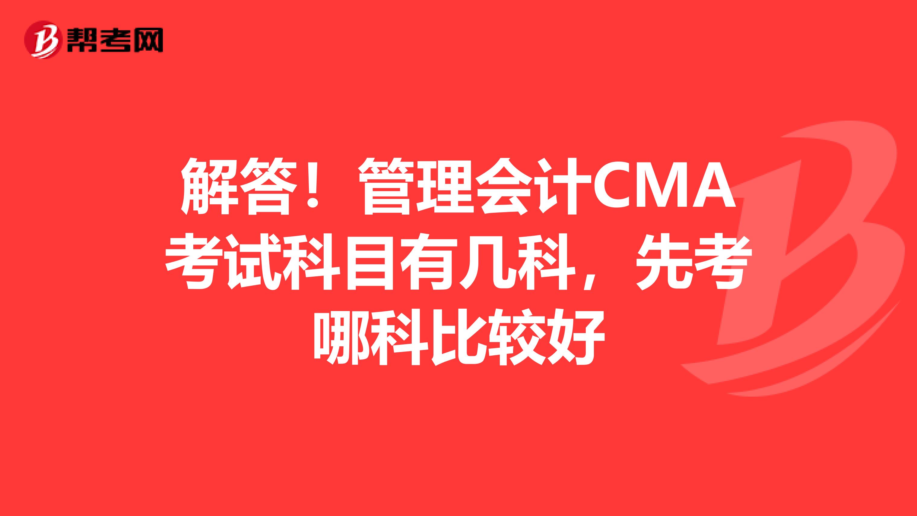 解答！管理会计CMA考试科目有几科，先考哪科比较好