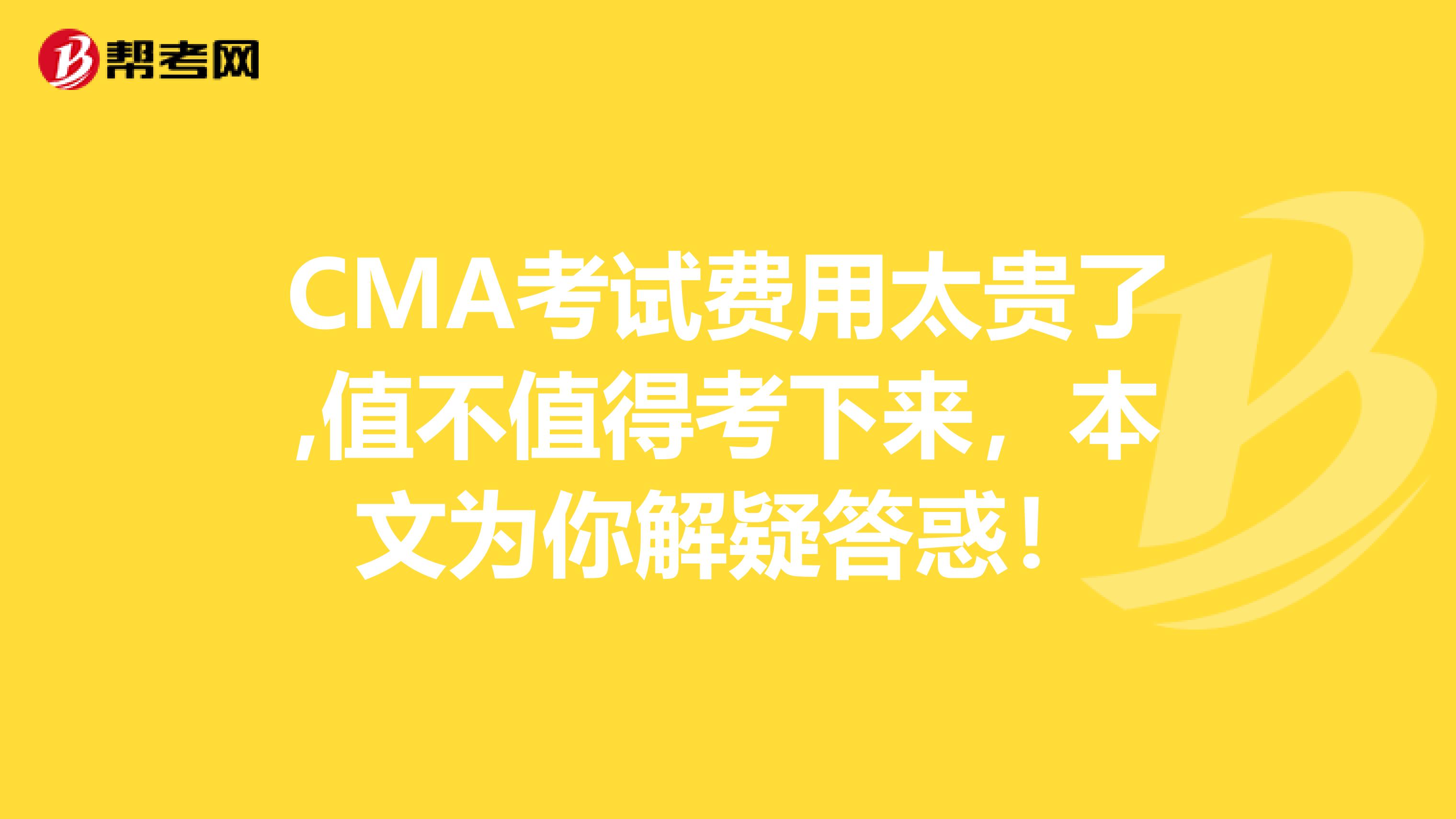 CMA考试费用太贵了,值不值得考下来，本文为你解疑答惑！