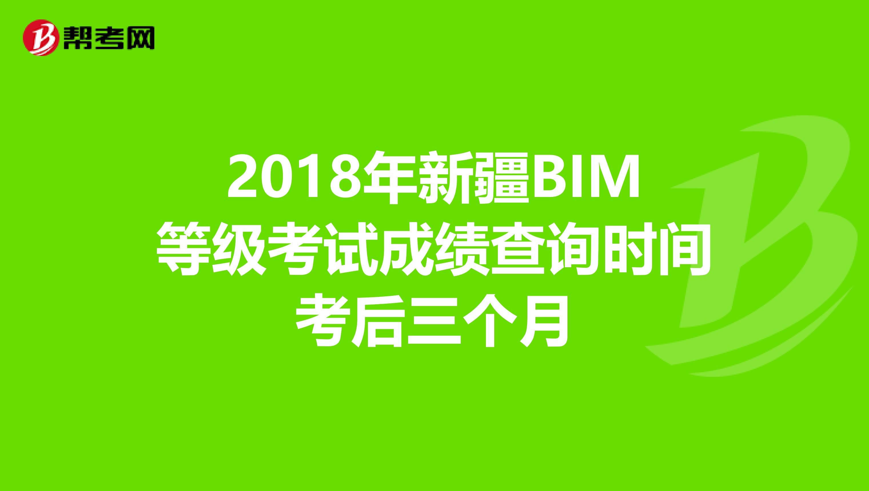 2018年新疆BIM等级考试成绩查询时间考后三个月