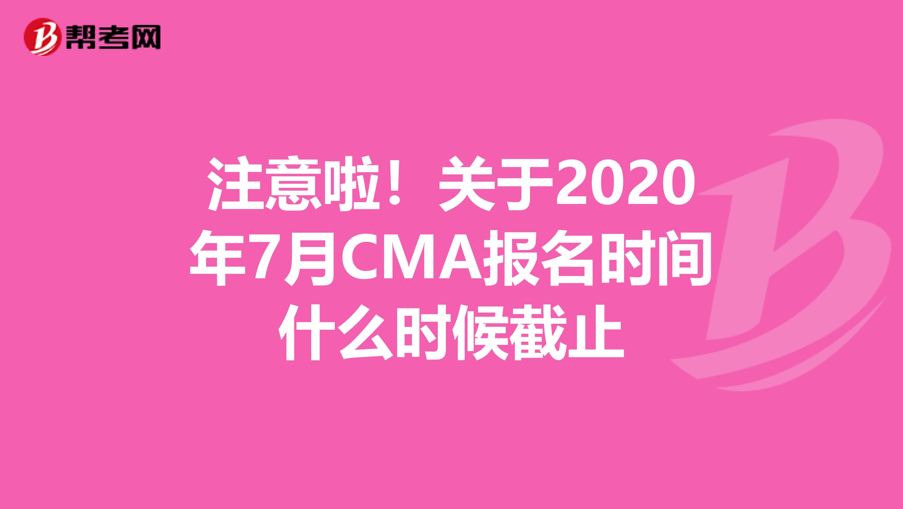 注意啦！關于2020年7月CMA報名時間什么時候截止