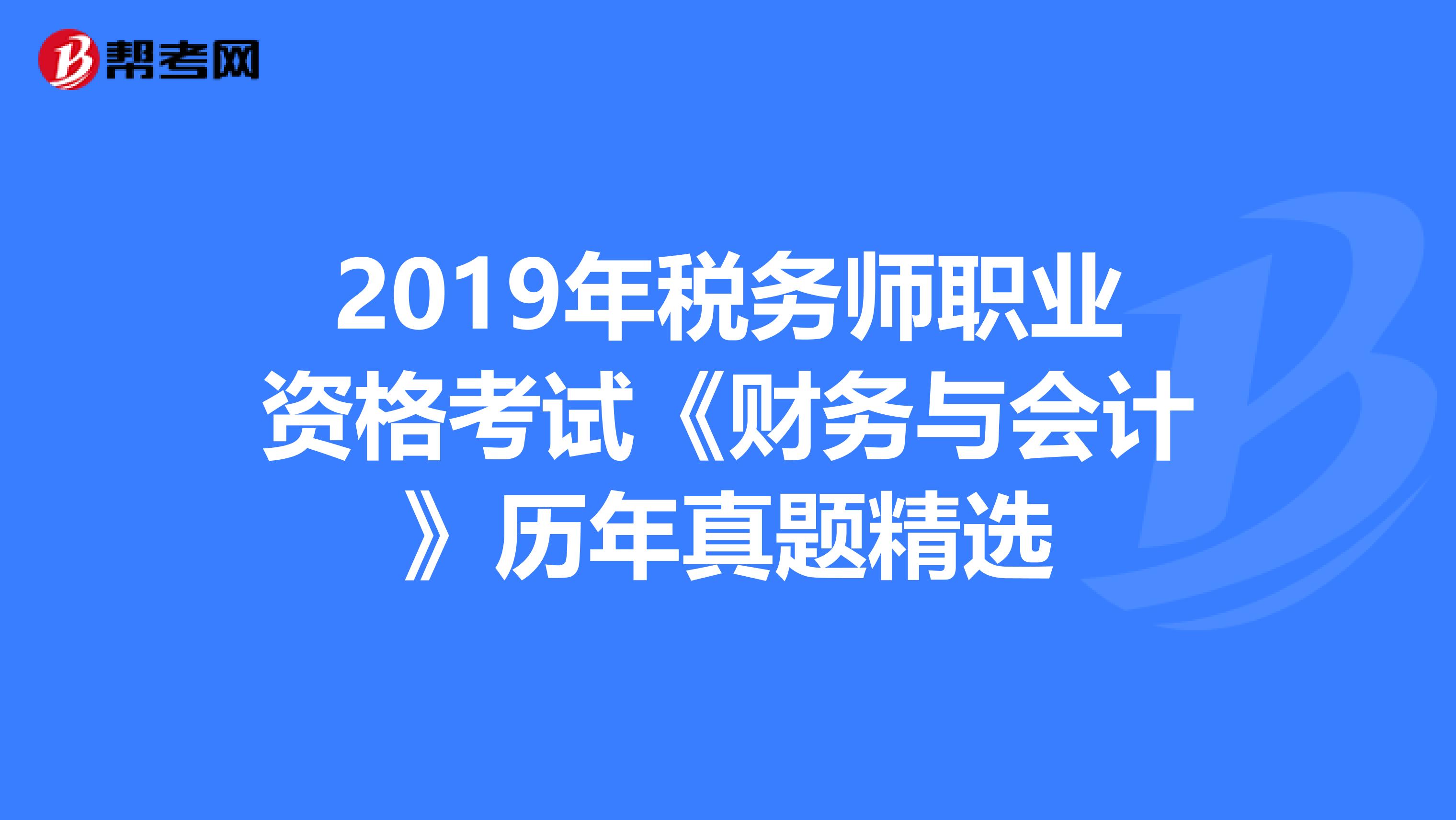 2019年税务师职业资格考试《财务与会计》历年真题精选