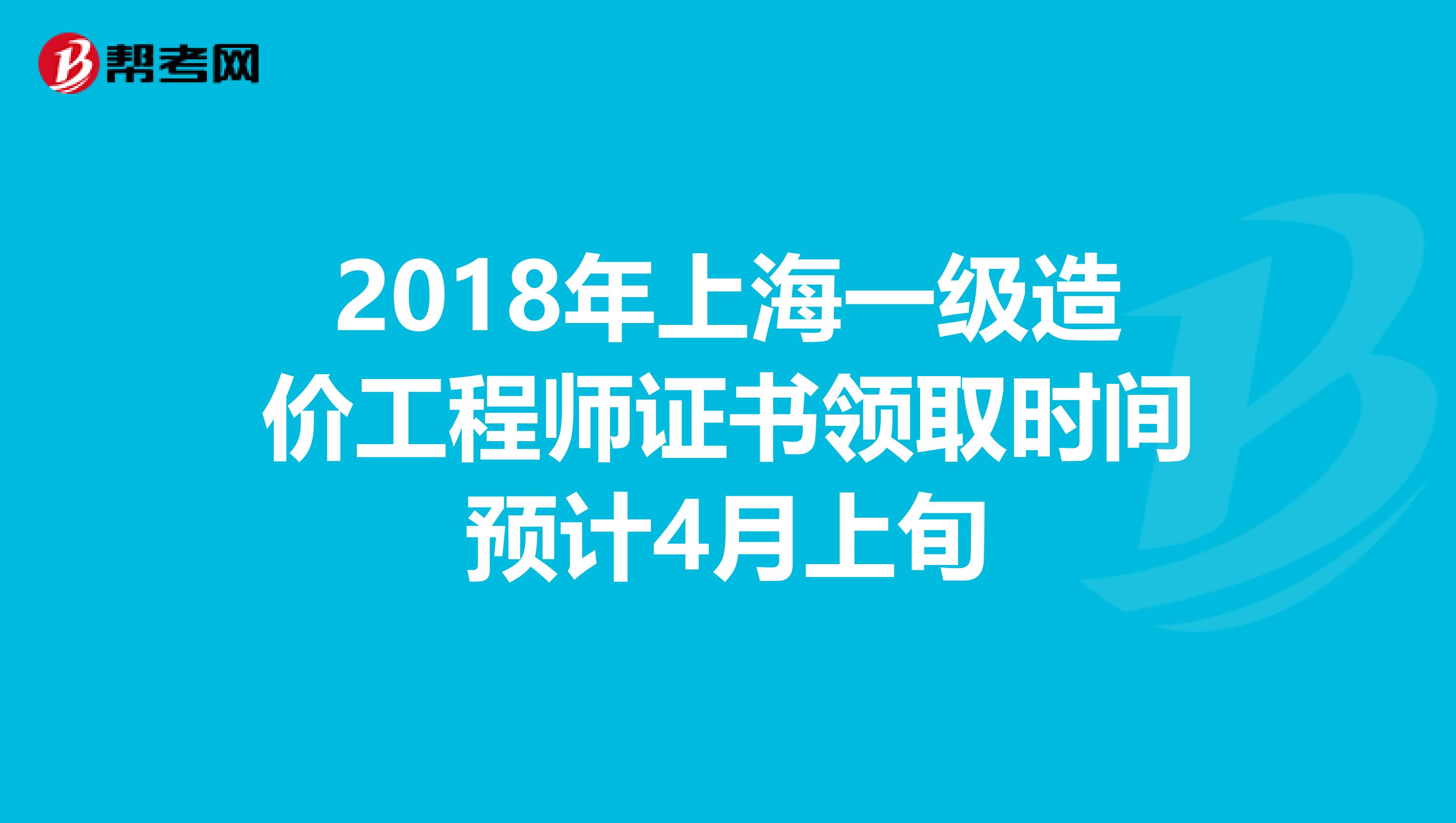 2018年上海一级造价工程师证书领取时间预计4月上旬