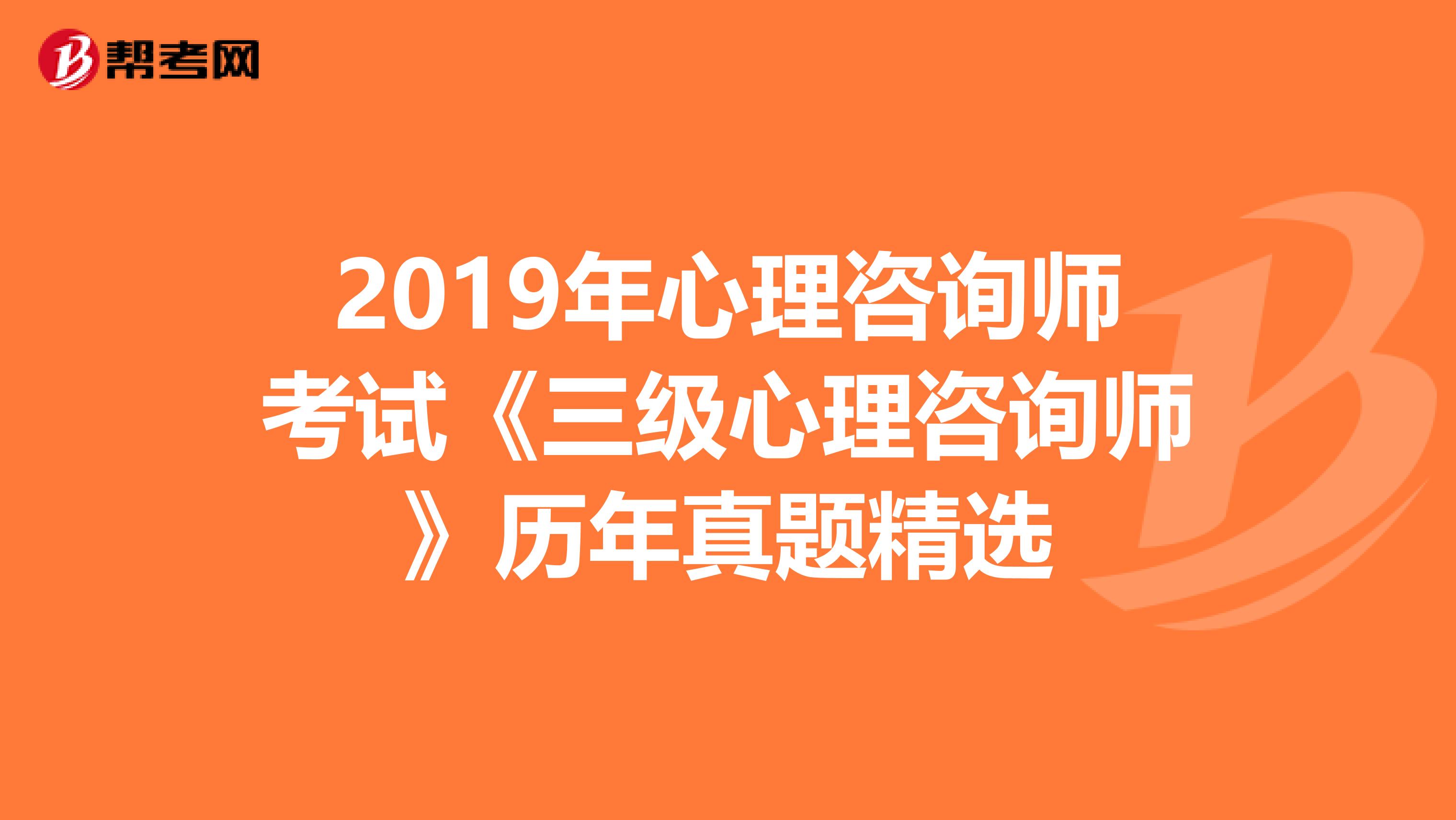 2019年心理咨询师考试《三级心理咨询师》历年真题精选