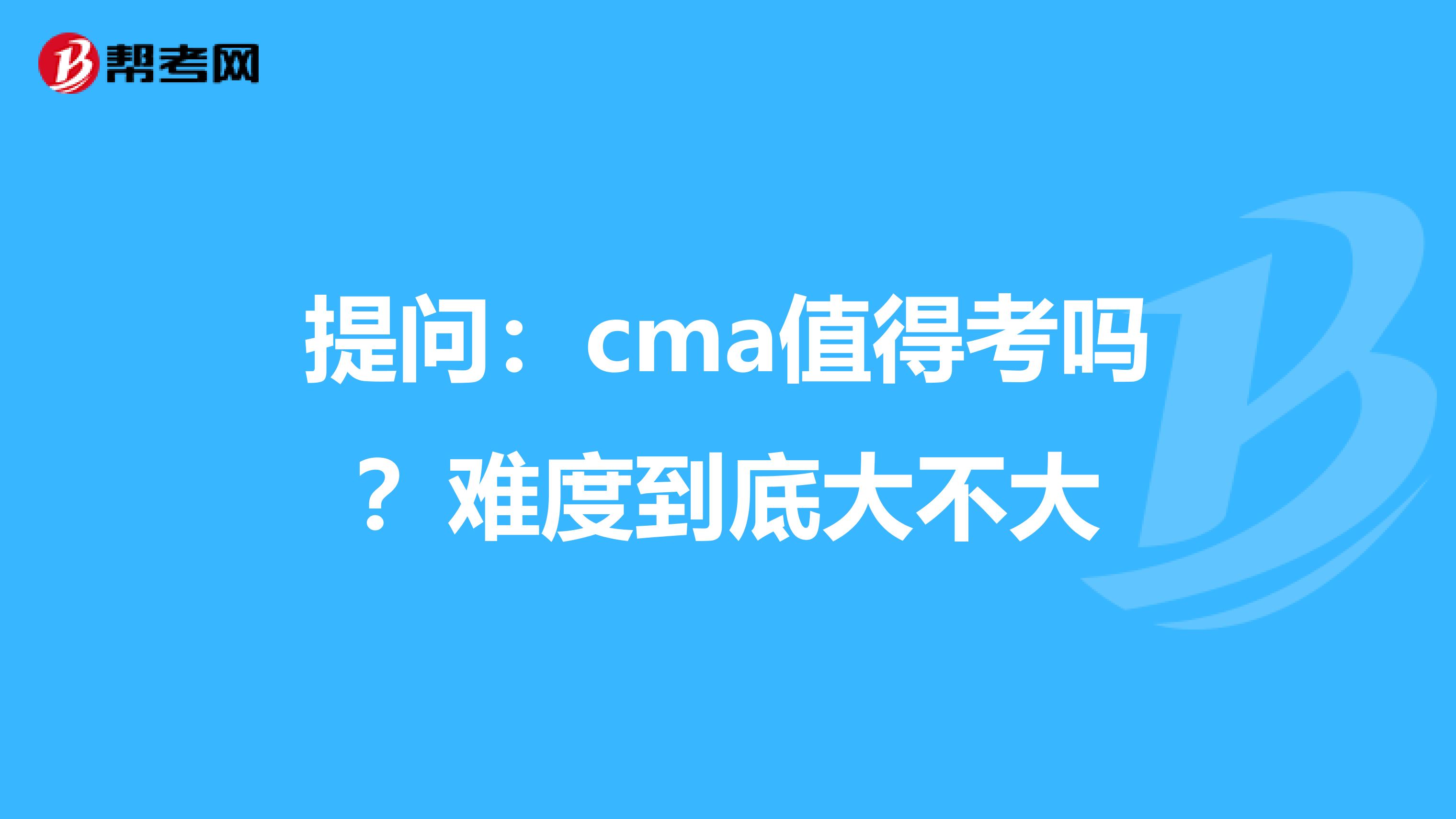 提問(wèn)：cma值得考嗎？難度到底大不大