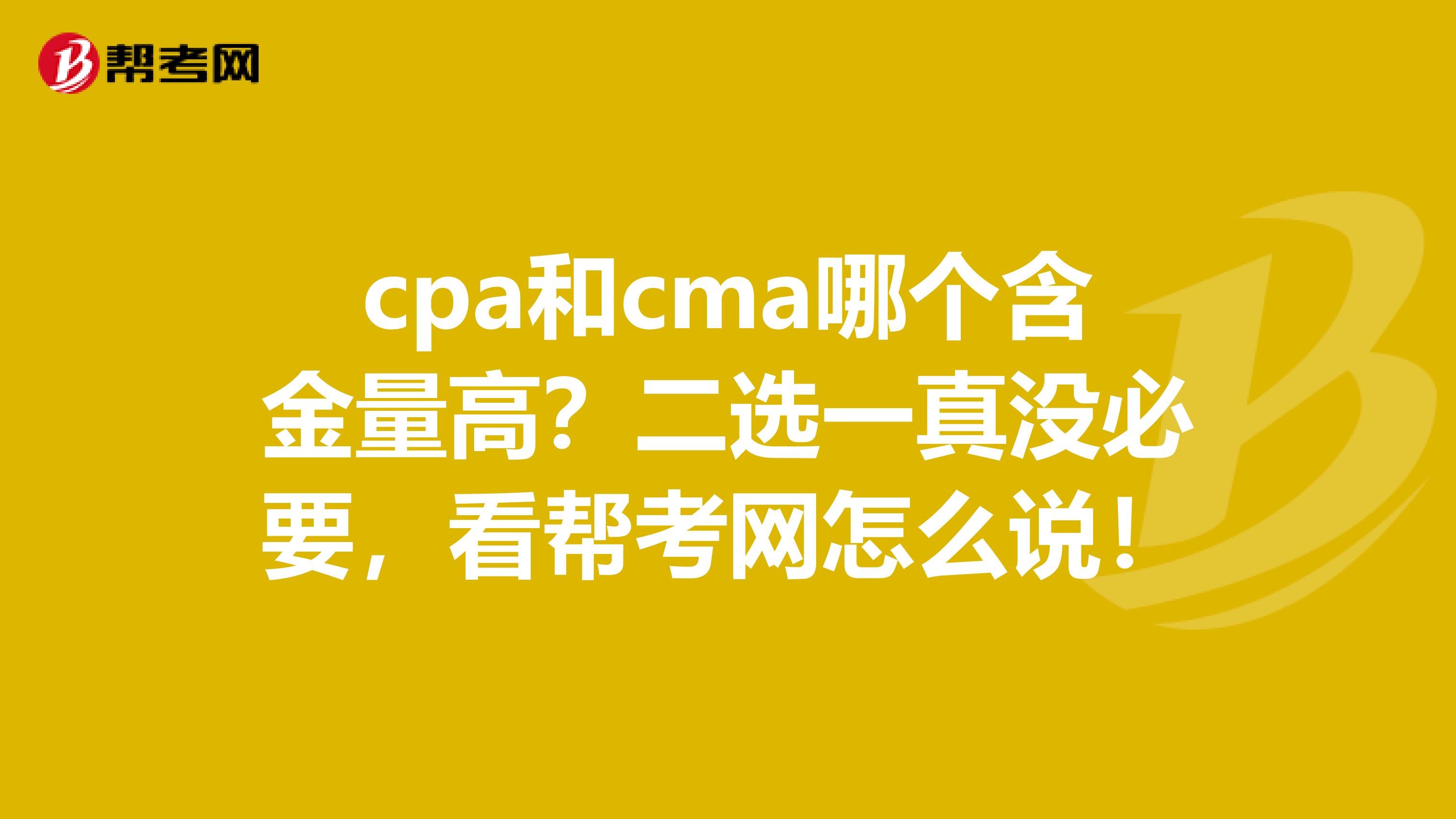 cpa和cma哪个含金量高？二选一真没必要，看帮考网怎么说！