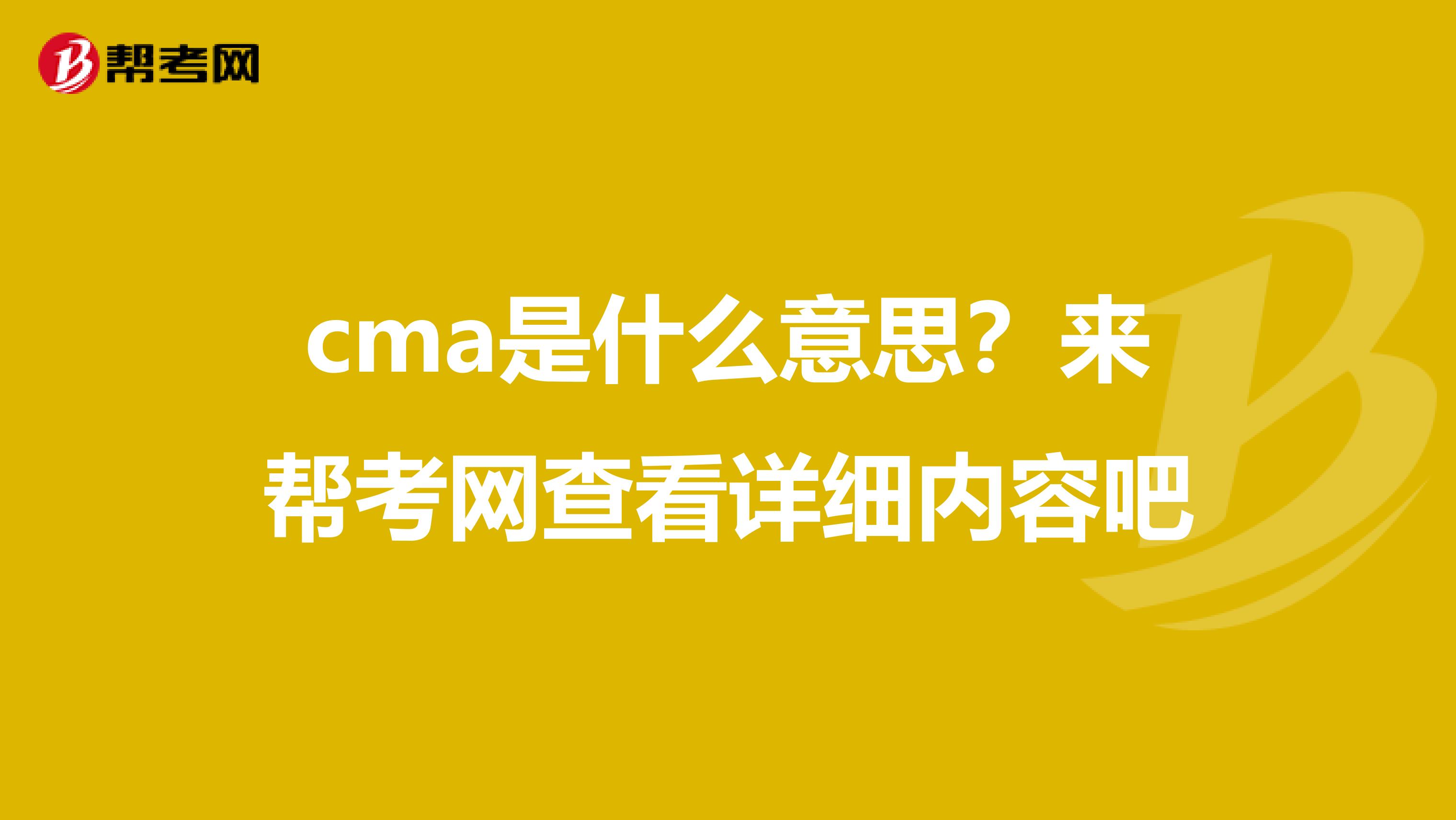 cma是什么意思？来帮考网查看详细内容吧