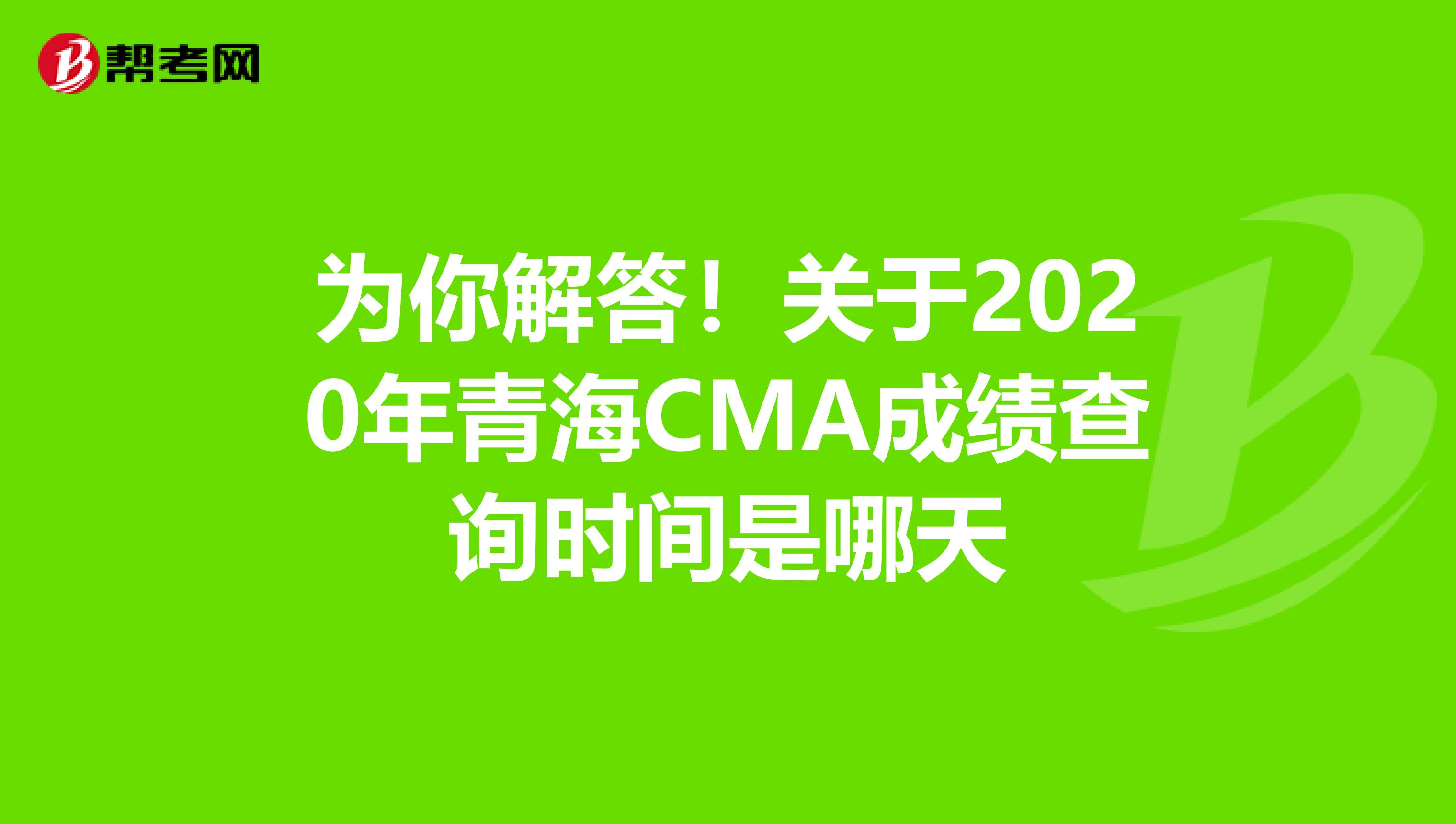 为你解答！关于2020年青海CMA成绩查询时间是哪天