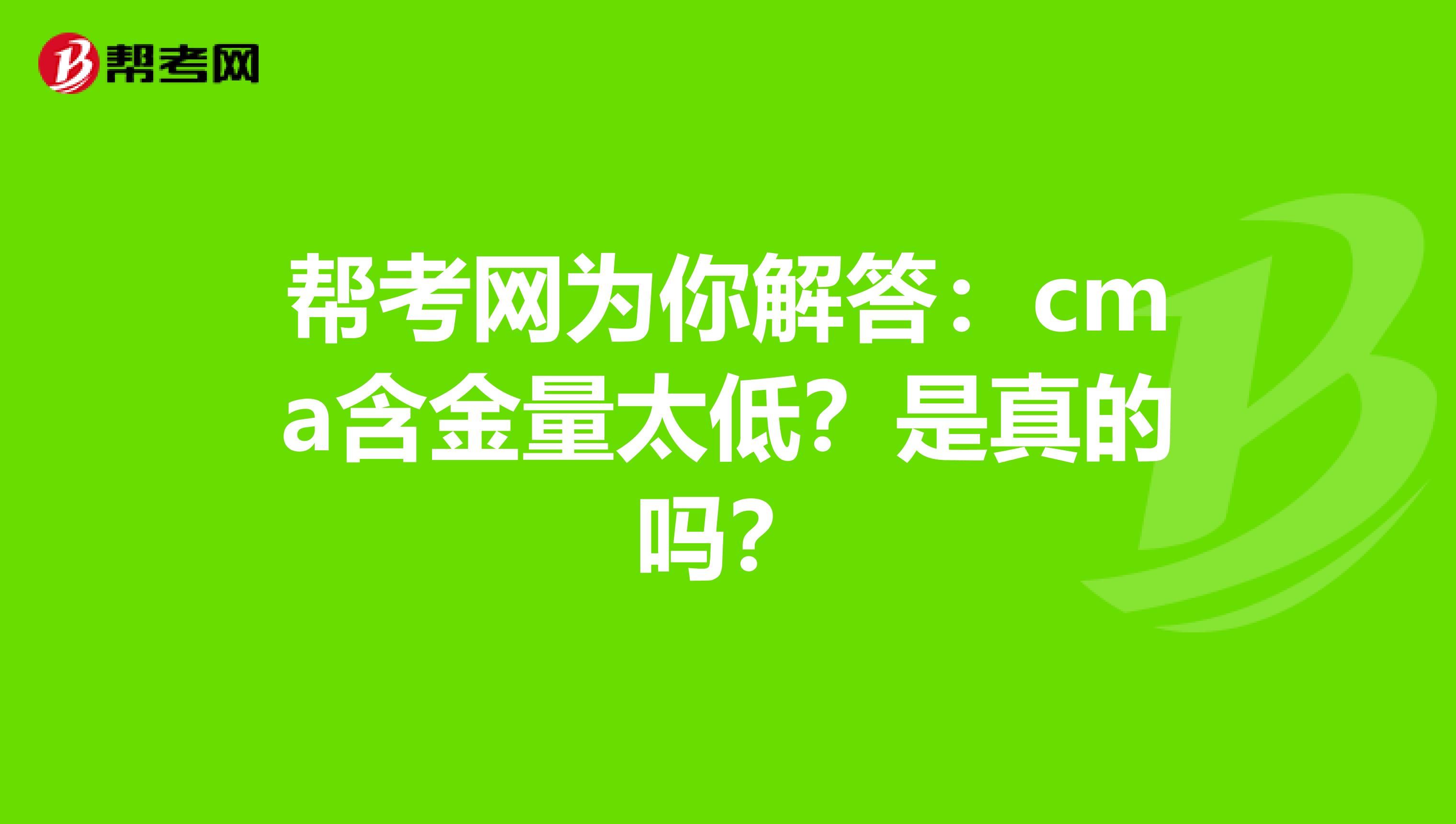 帮考网为你解答：cma含金量太低？是真的吗？