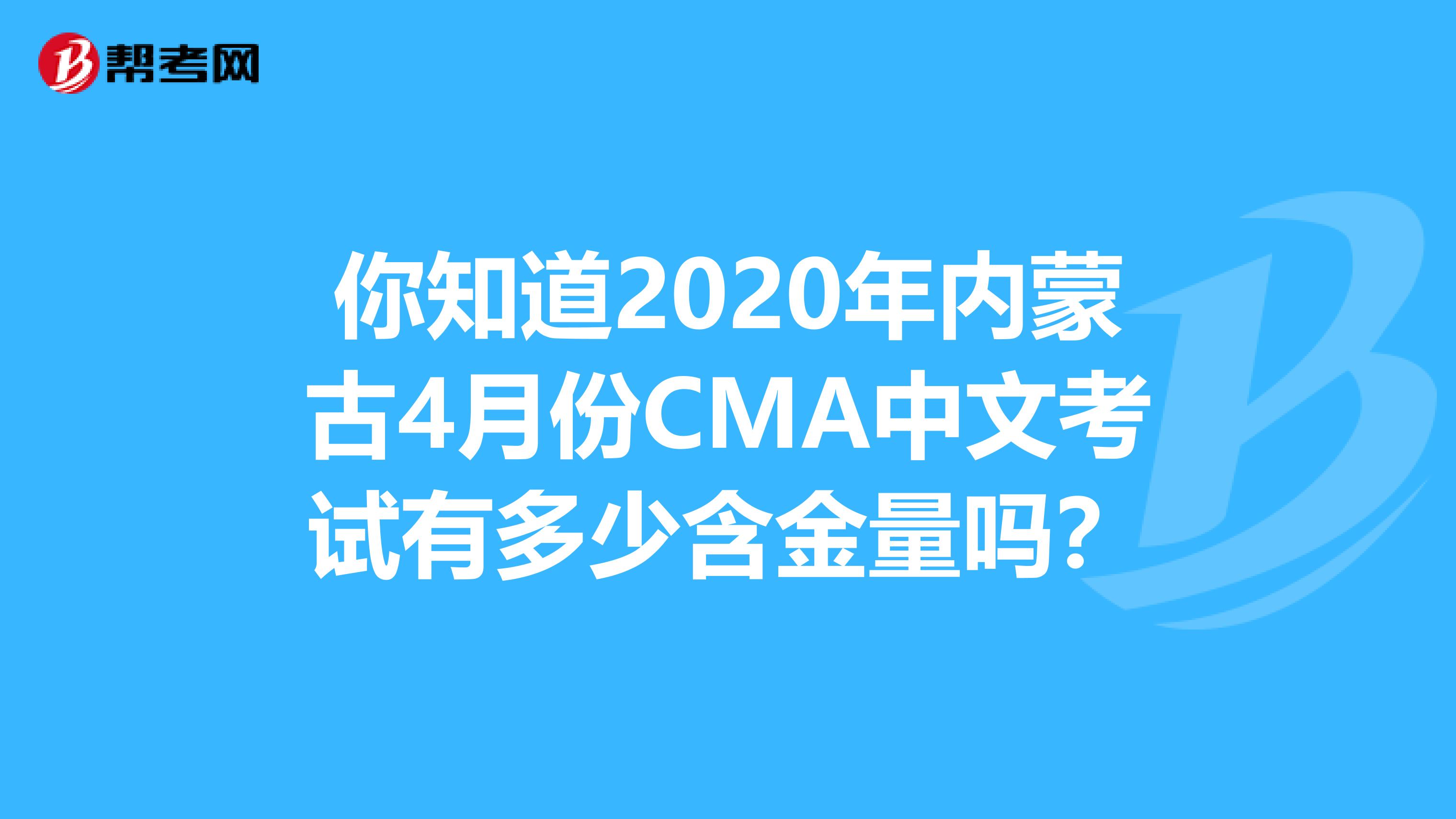 你知道2020年内蒙古4月份CMA中文考试有多少含金量吗？