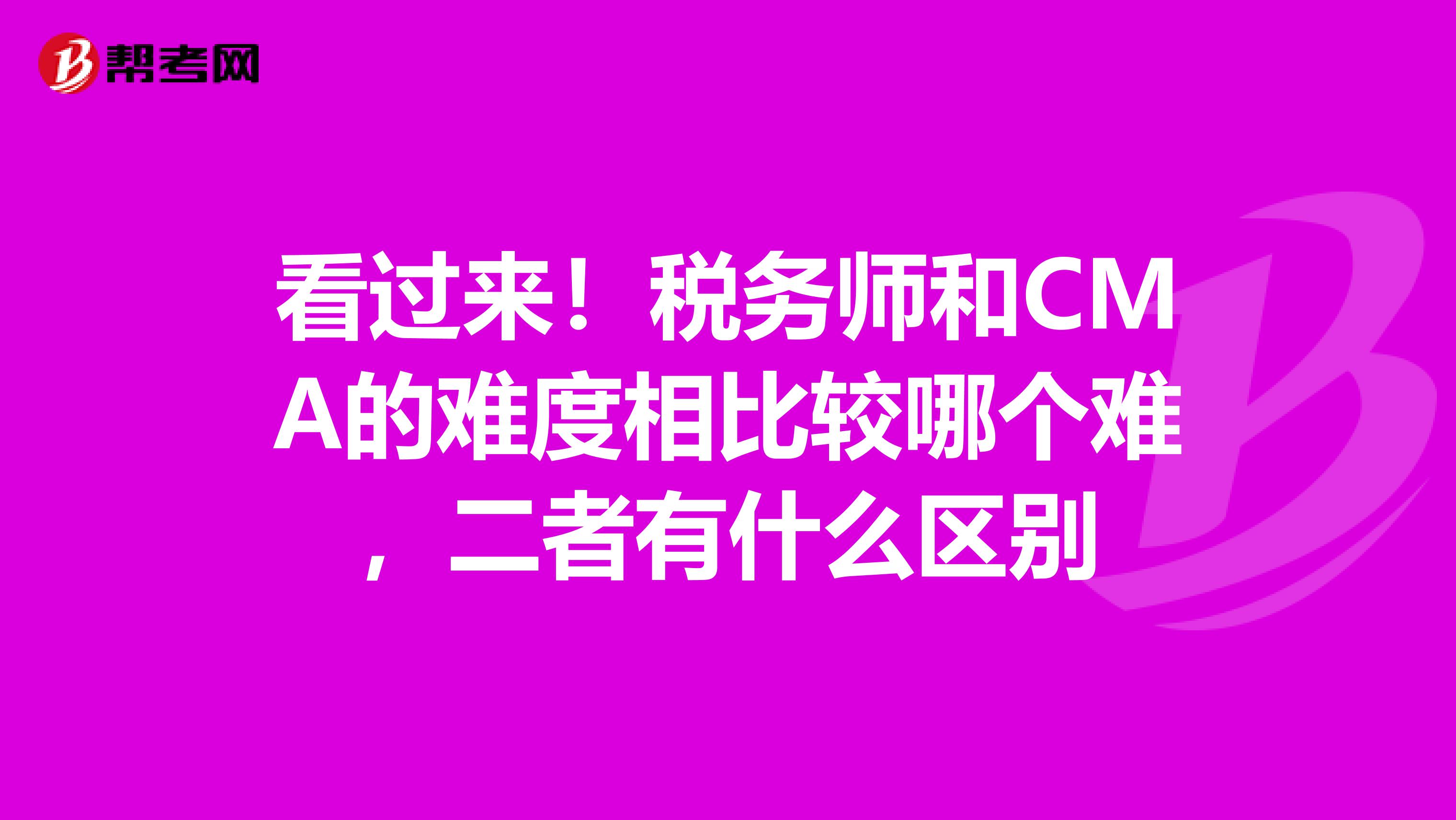 看过来！税务师和CMA的难度相比较哪个难，二者有什么区别