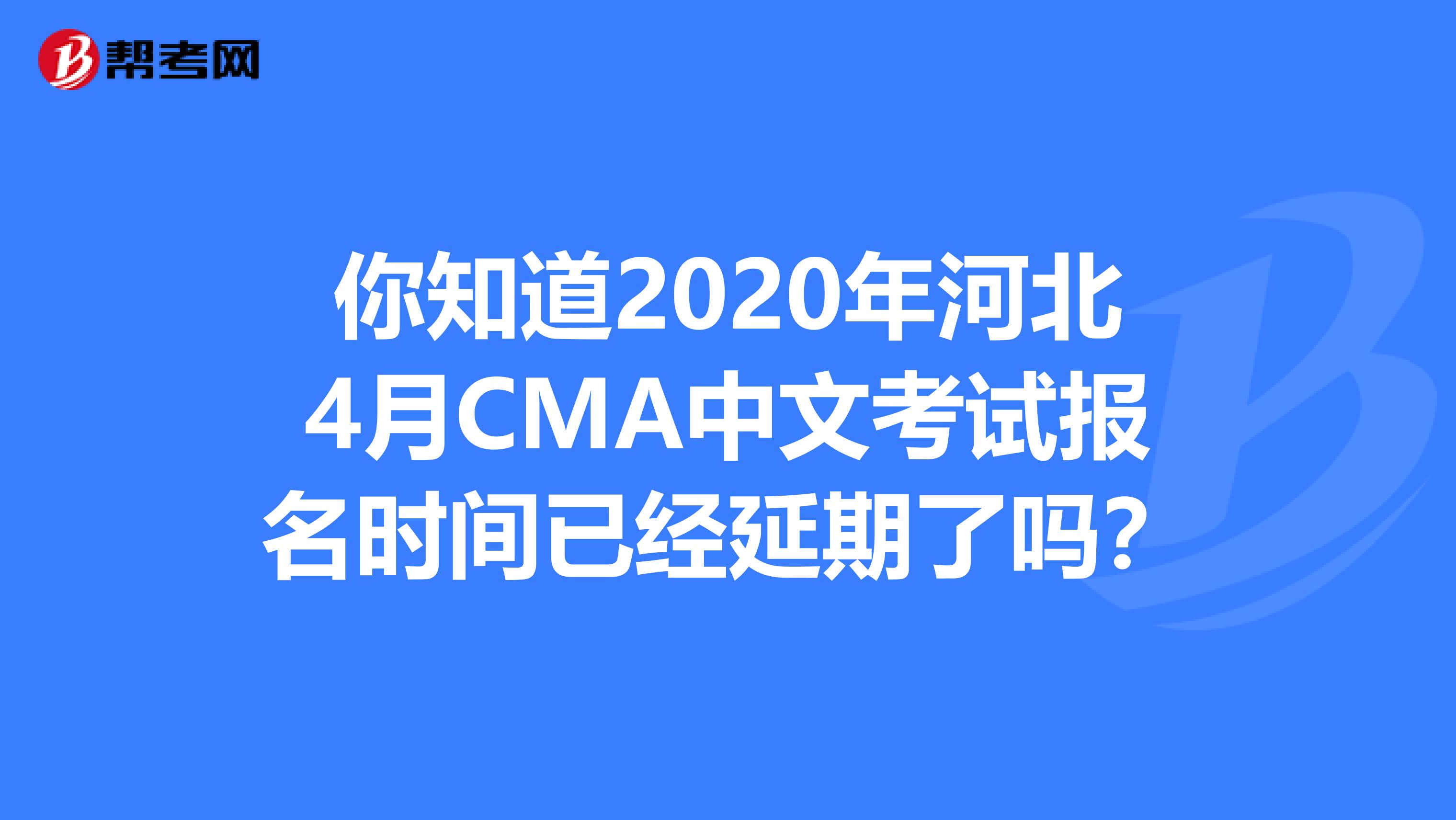 你知道2020年河北4月CMA中文考试报名时间已经延期了吗？