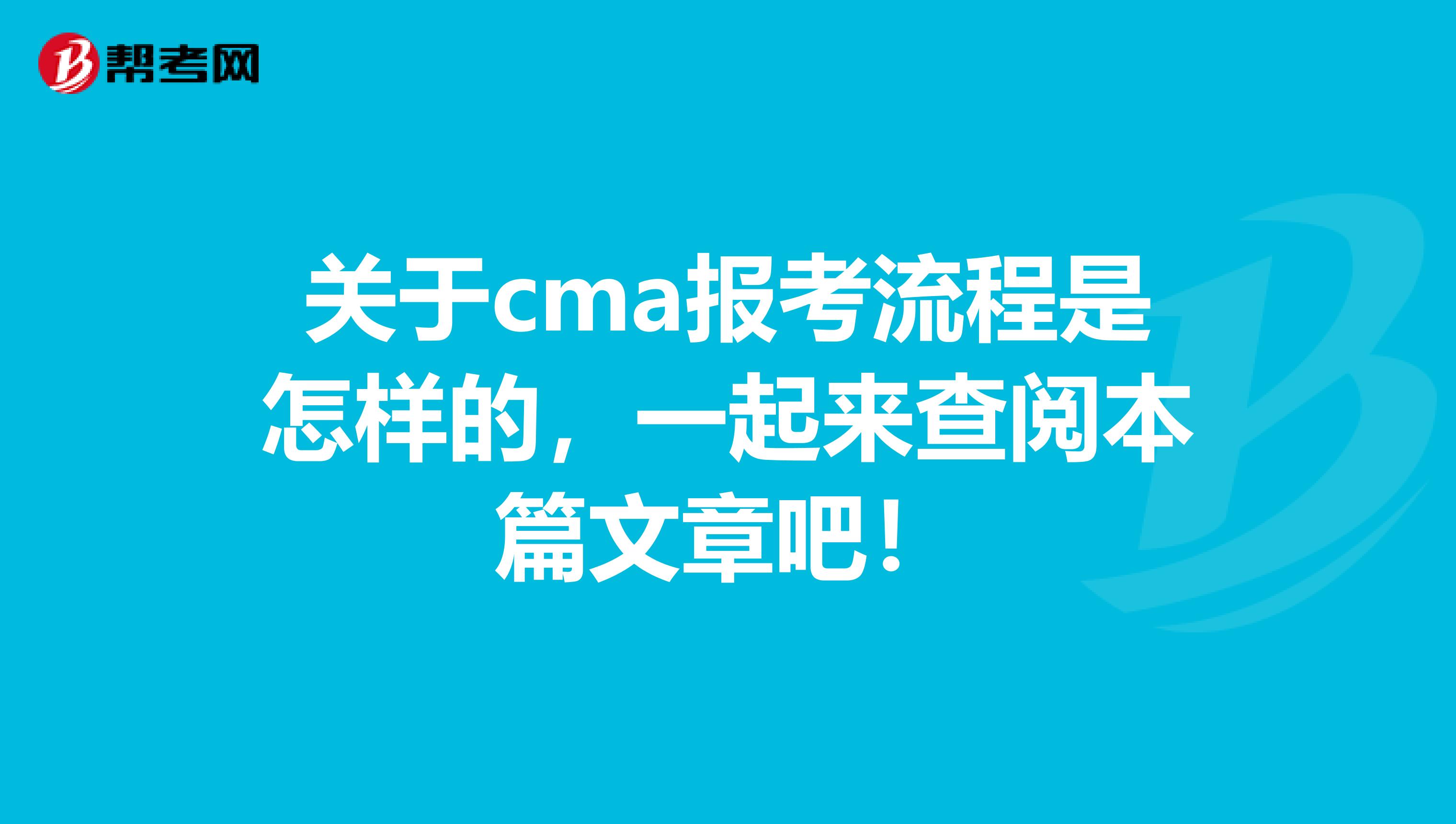 关于cma报考流程是怎样的，一起来查阅本篇文章吧！