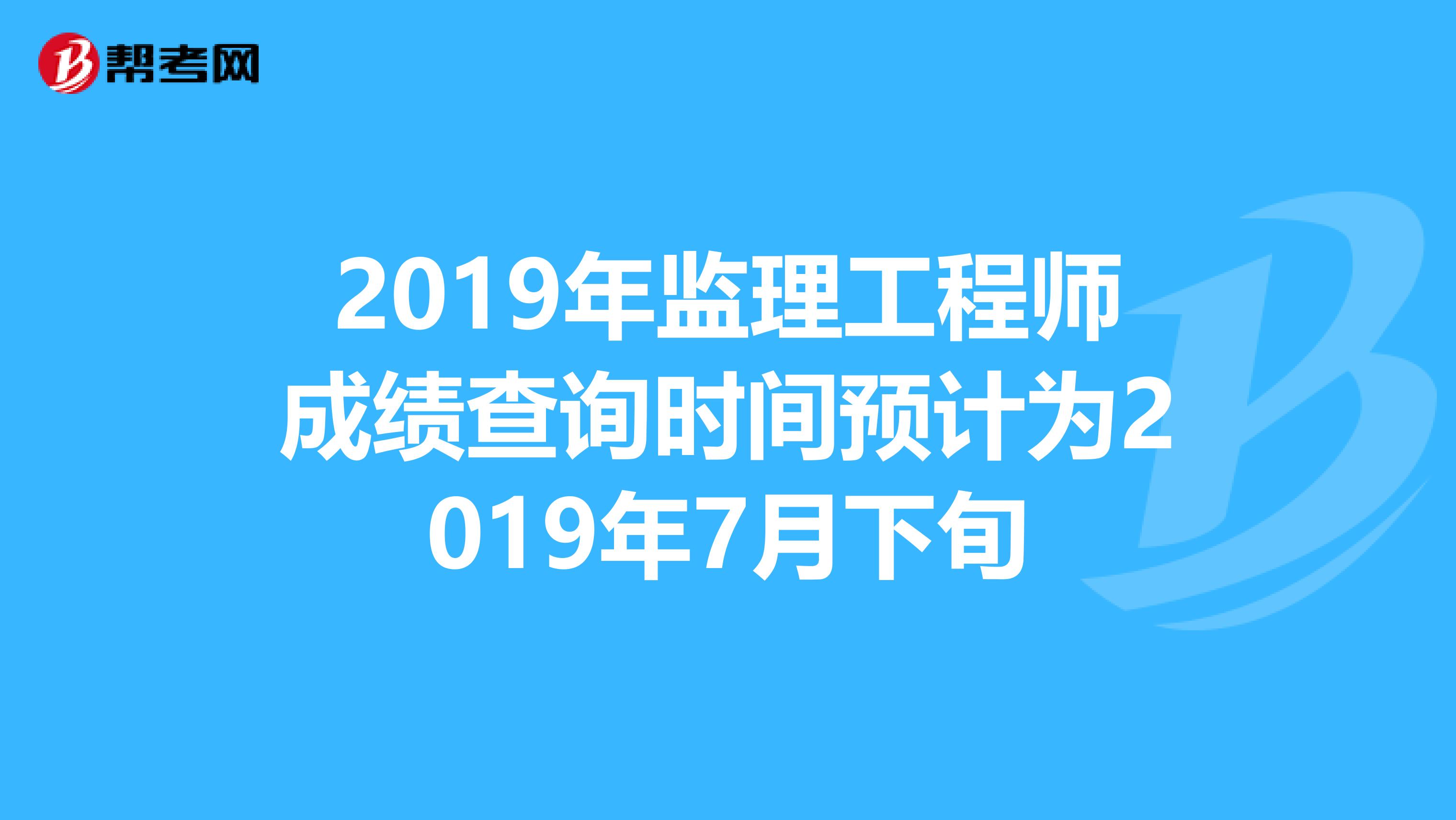 2019年监理工程师成绩查询时间预计为2019年7月下旬