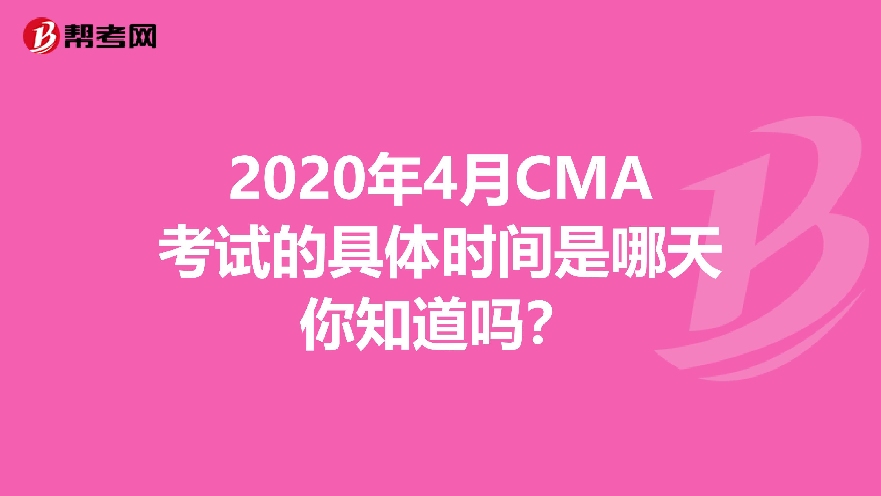 2020年4月CMA考试的具体时间是哪天你知道吗？